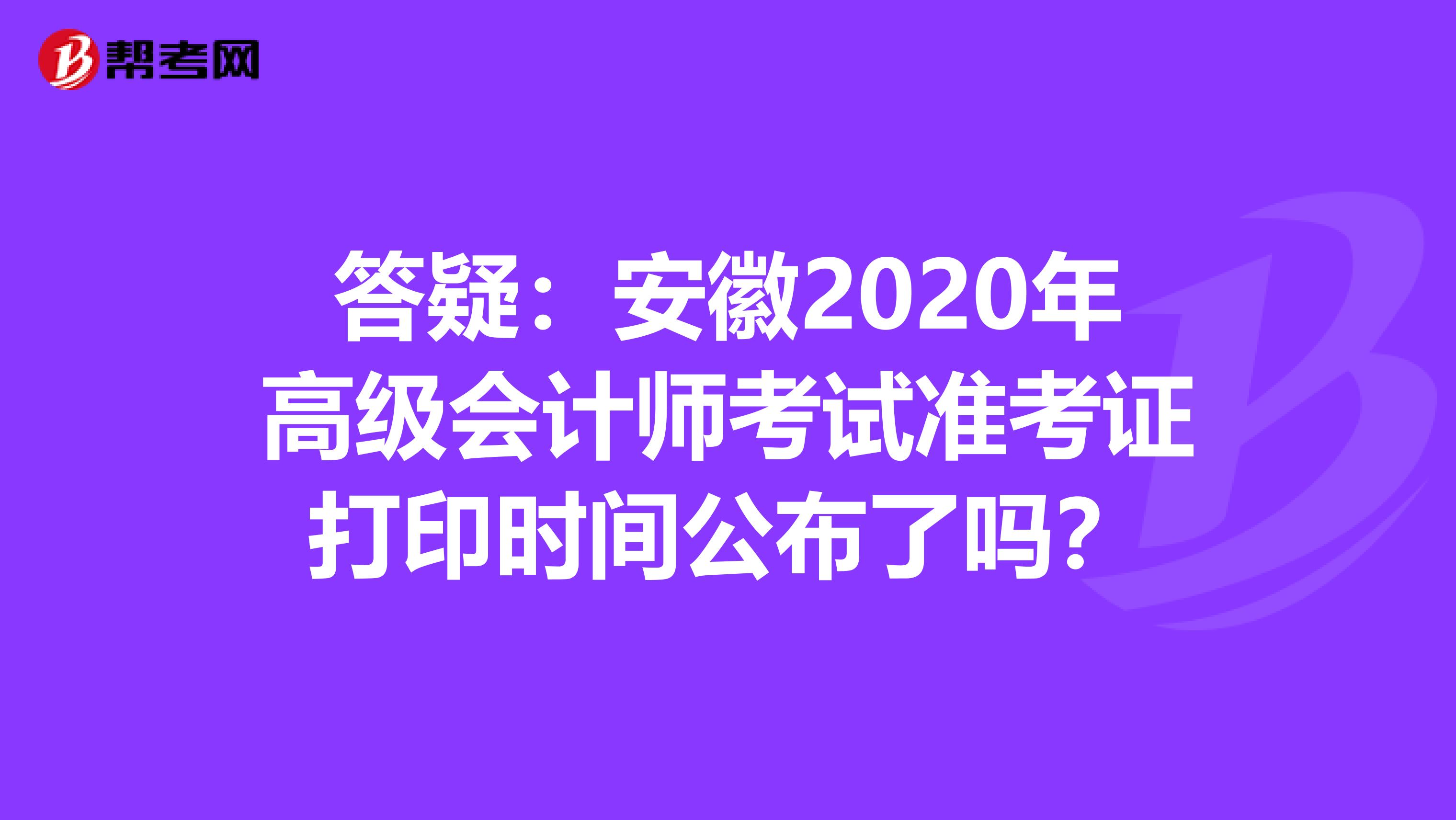 答疑：安徽2020年高级会计师考试准考证打印时间公布了吗？