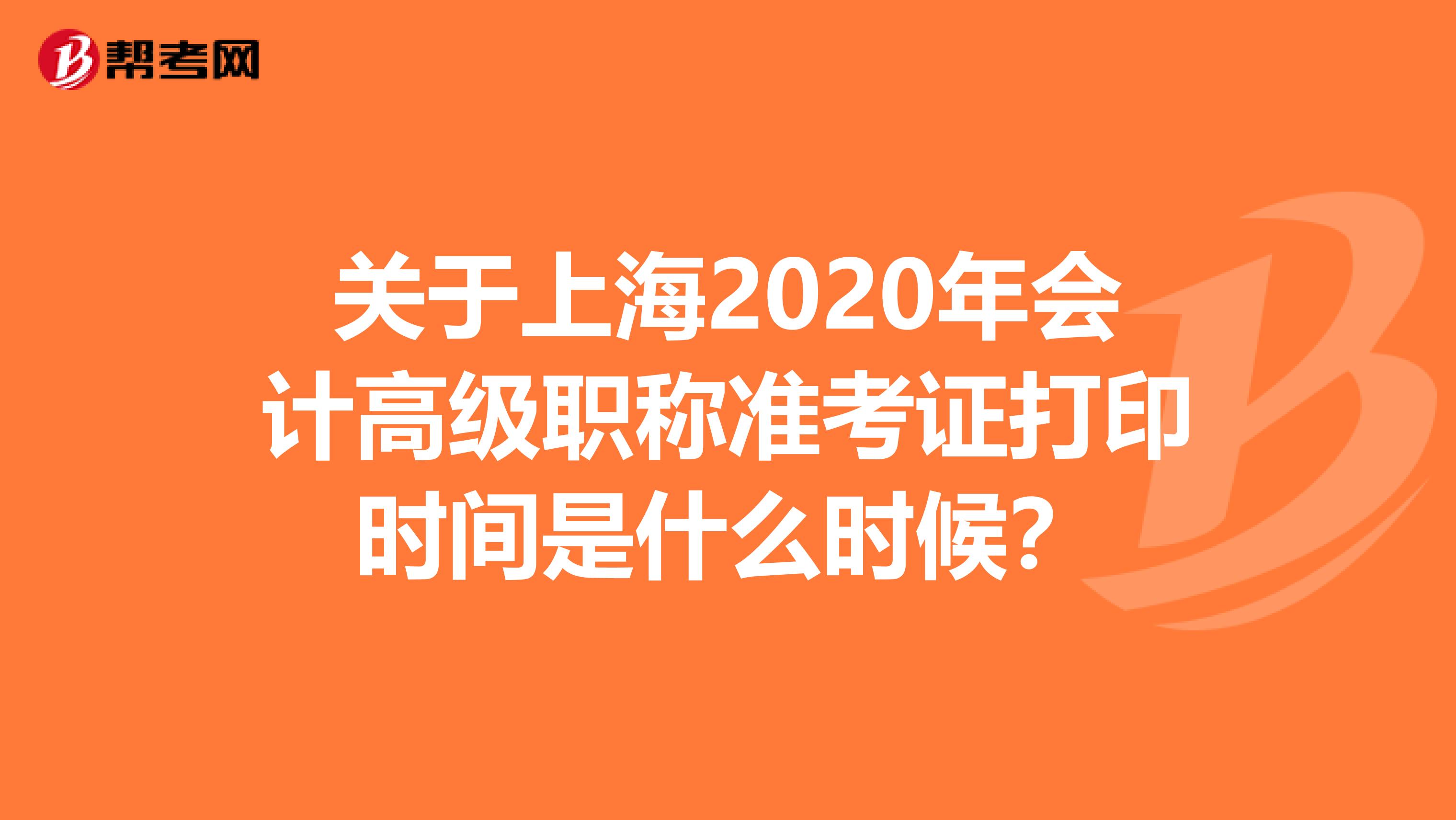 关于上海2020年会计高级职称准考证打印时间是什么时候？