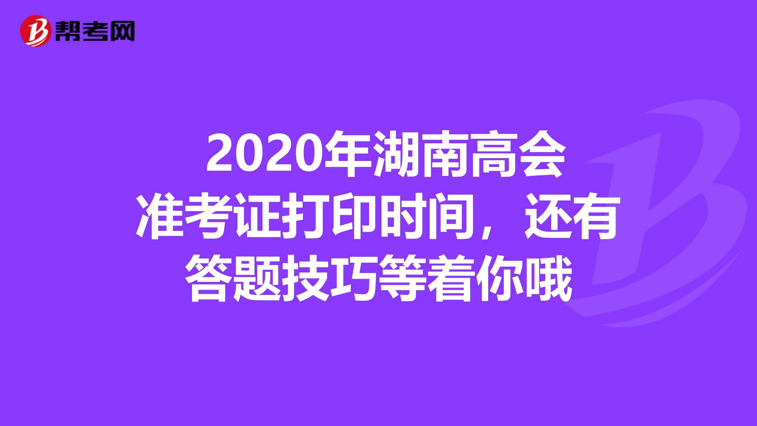  2020年湖南高会准考证打印时间，还有答题技巧等着你哦