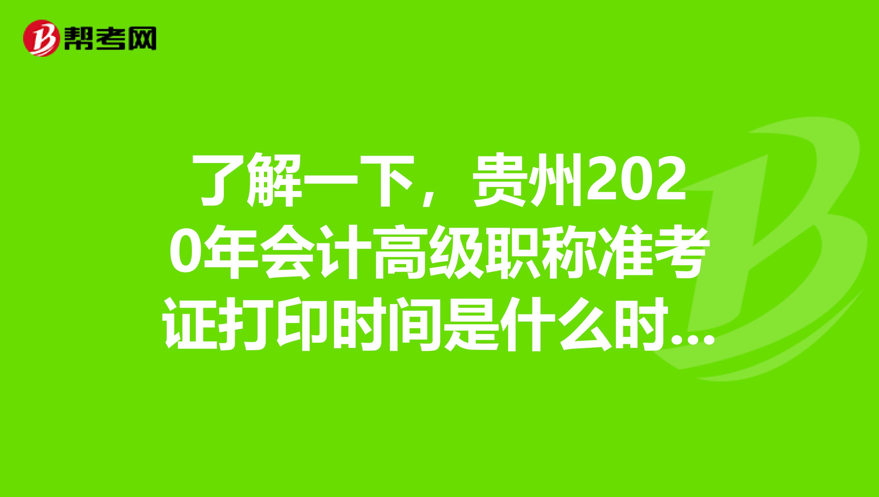 了解一下，贵州2020年会计高级职称准考证打印时间是什么时候开始？