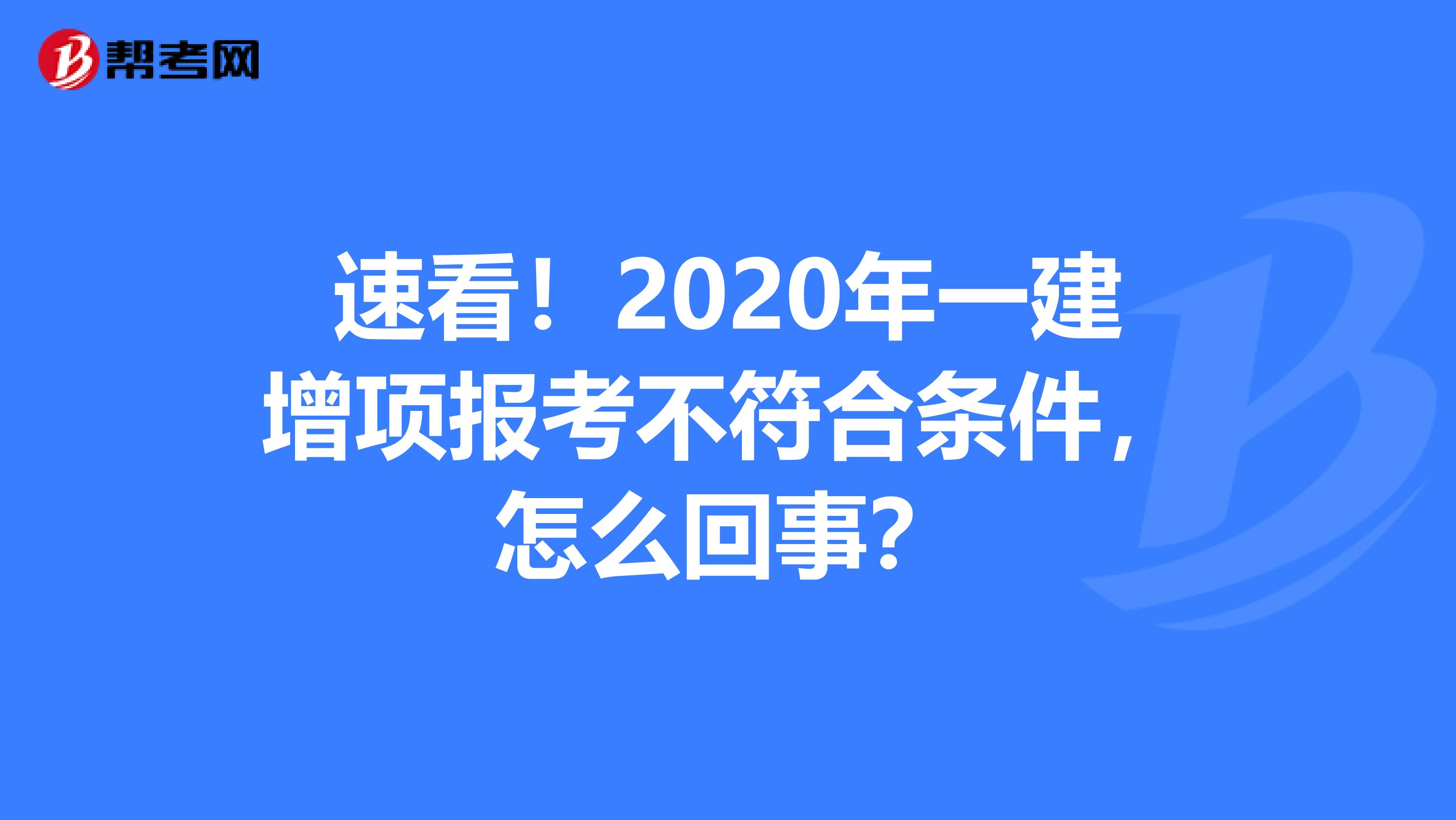 速看！2020年一建增项报考不符合条件，怎么回事？