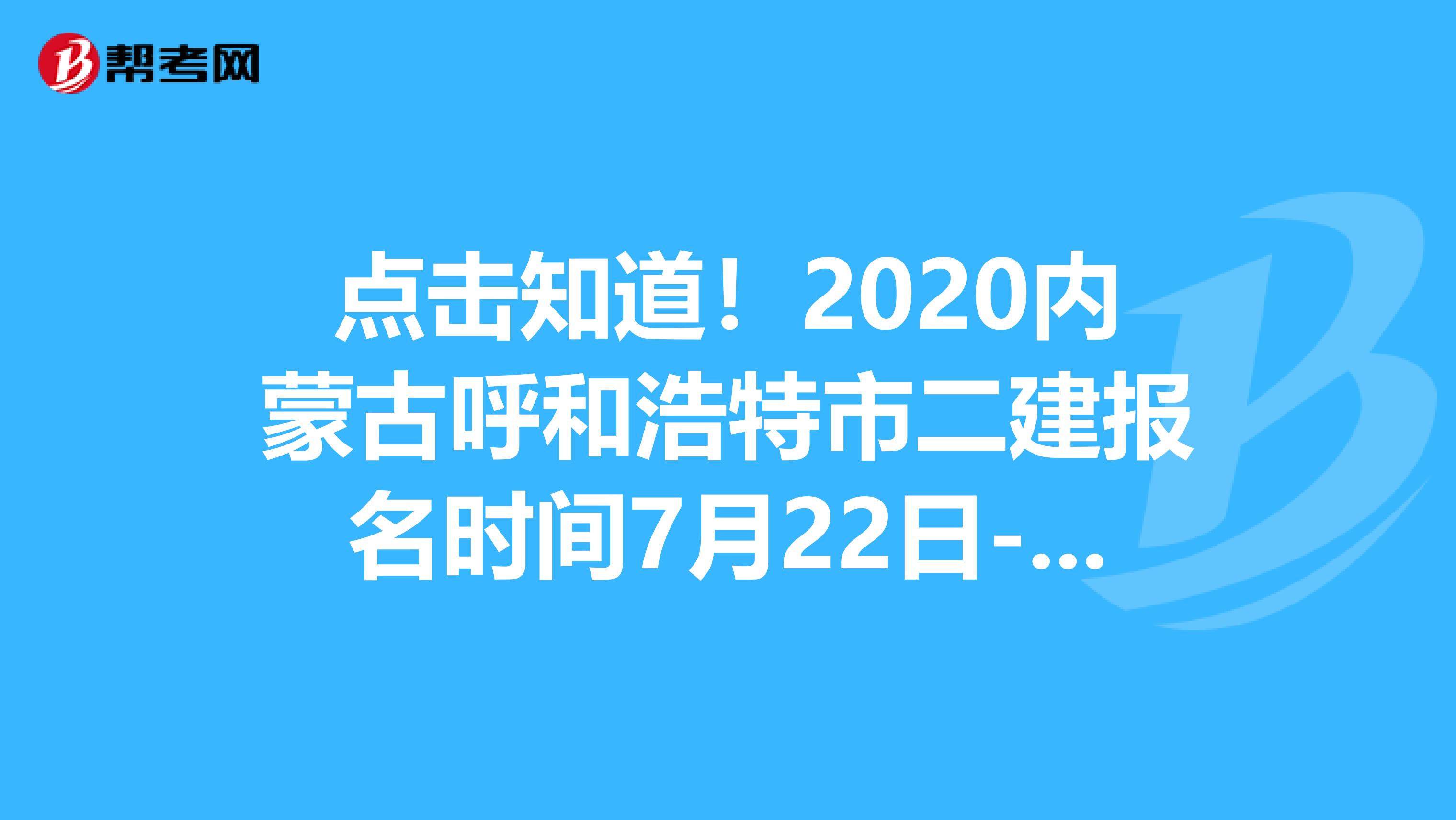 点击知道！2020内蒙古呼和浩特市二建报名时间7月22日-8月1日