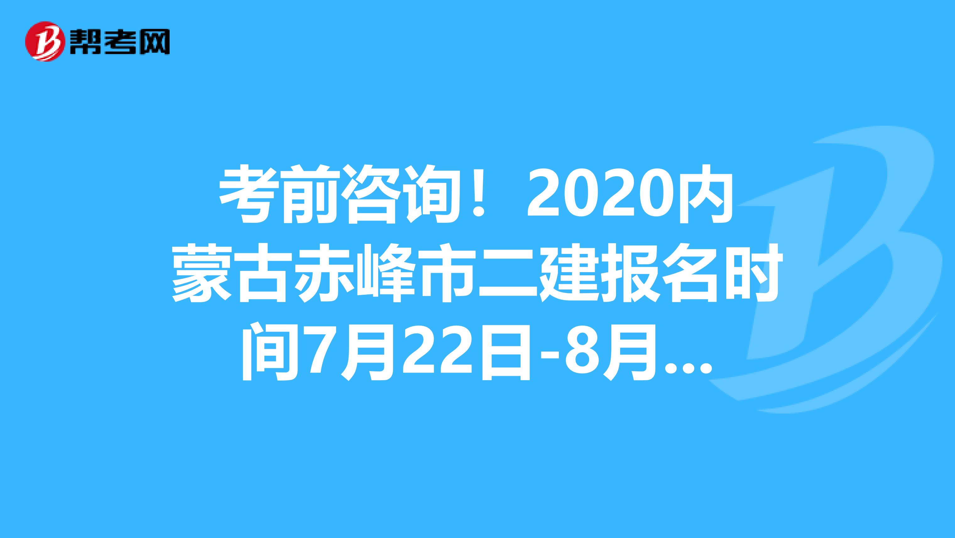 考前咨詢！2020內蒙古赤峰市二建報名時間7月22日-8月1日