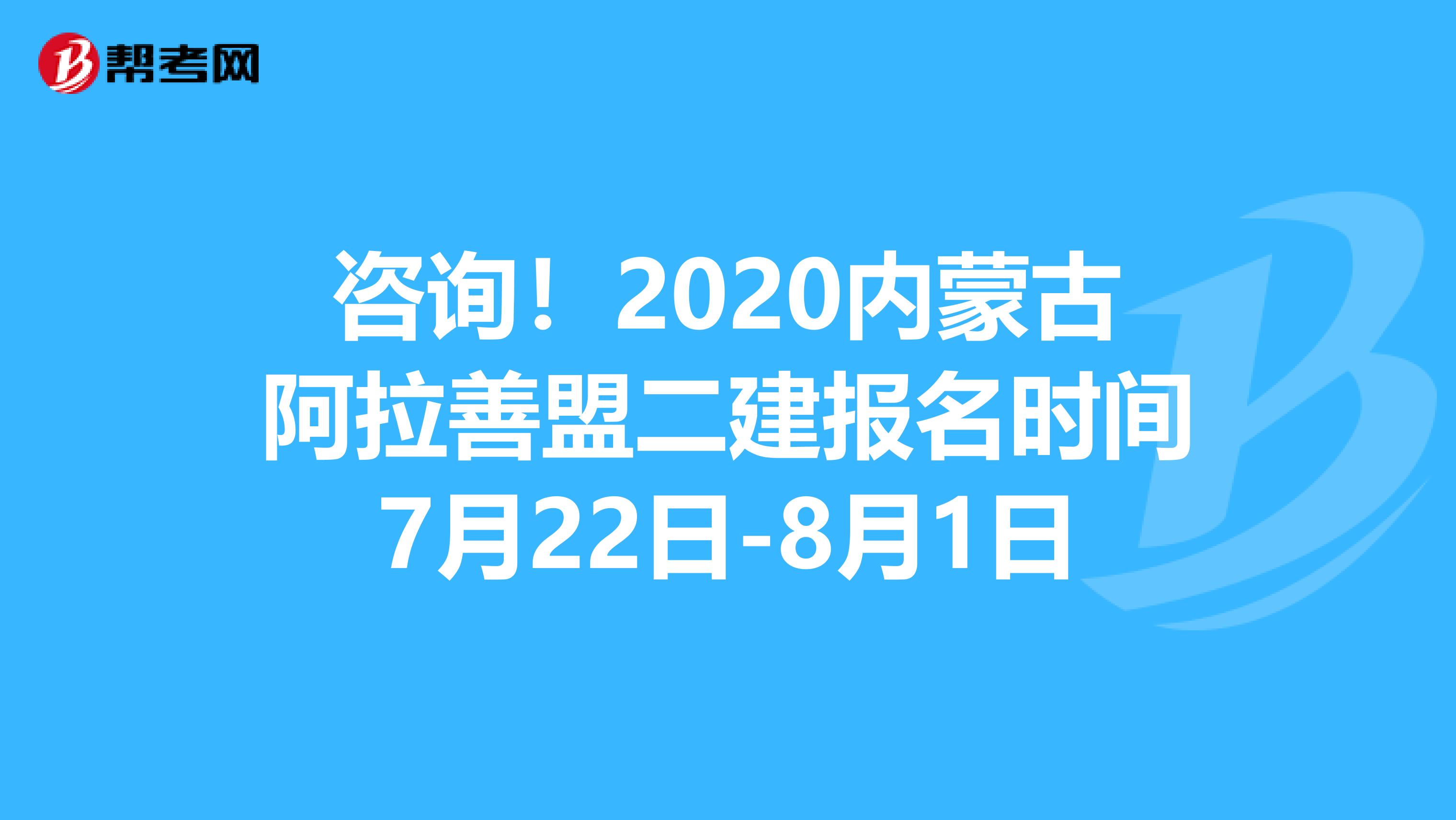 咨询！2020内蒙古阿拉善盟二建报名时间7月22日-8月1日