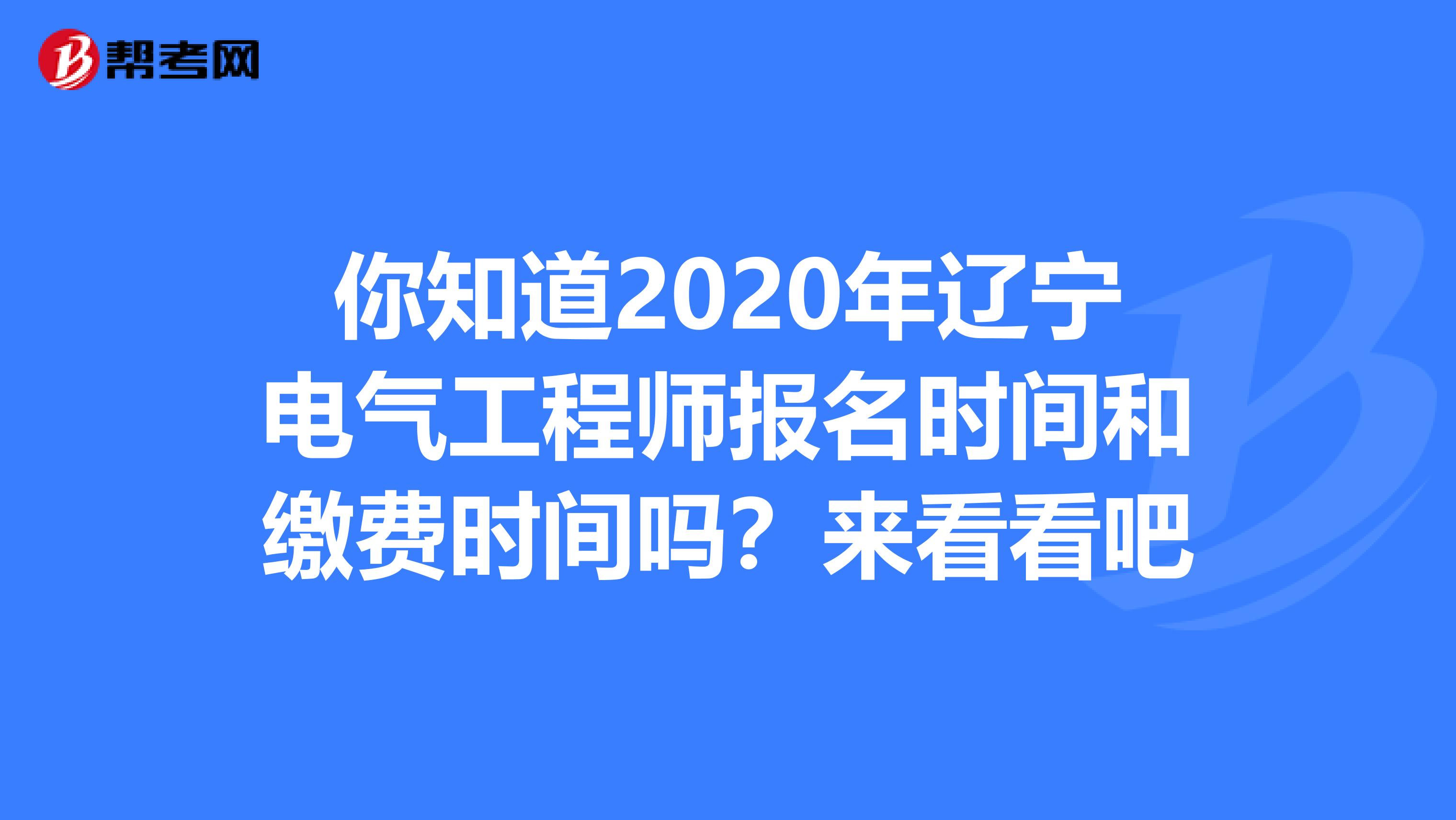 你知道2020年辽宁电气工程师报名时间和缴费时间吗？来看看吧