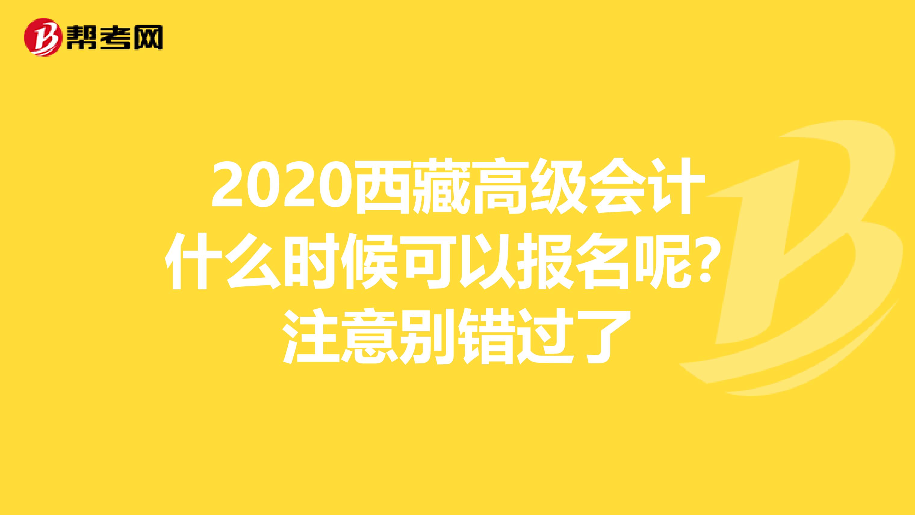 2020西藏高级会计什么时候可以报名呢？注意别错过了