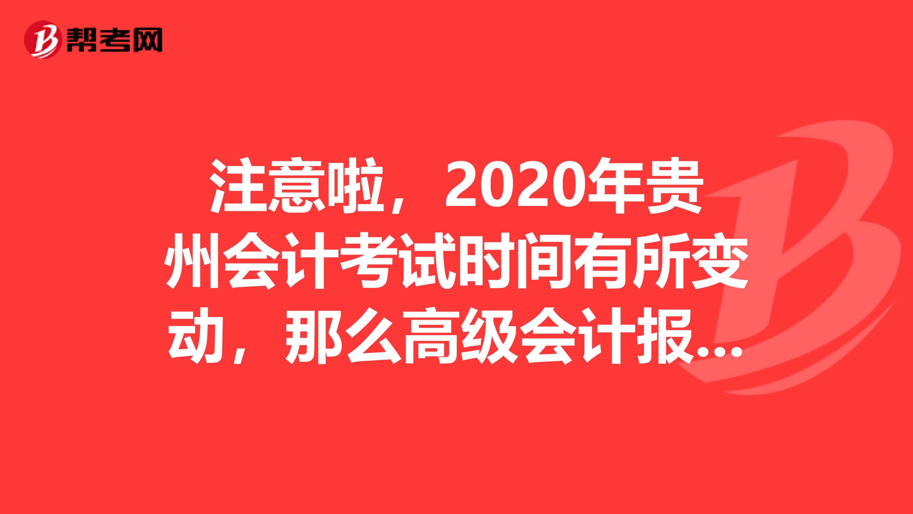 注意啦，2020年贵州会计考试时间有所变动，那么高级会计报考时间变了吗？