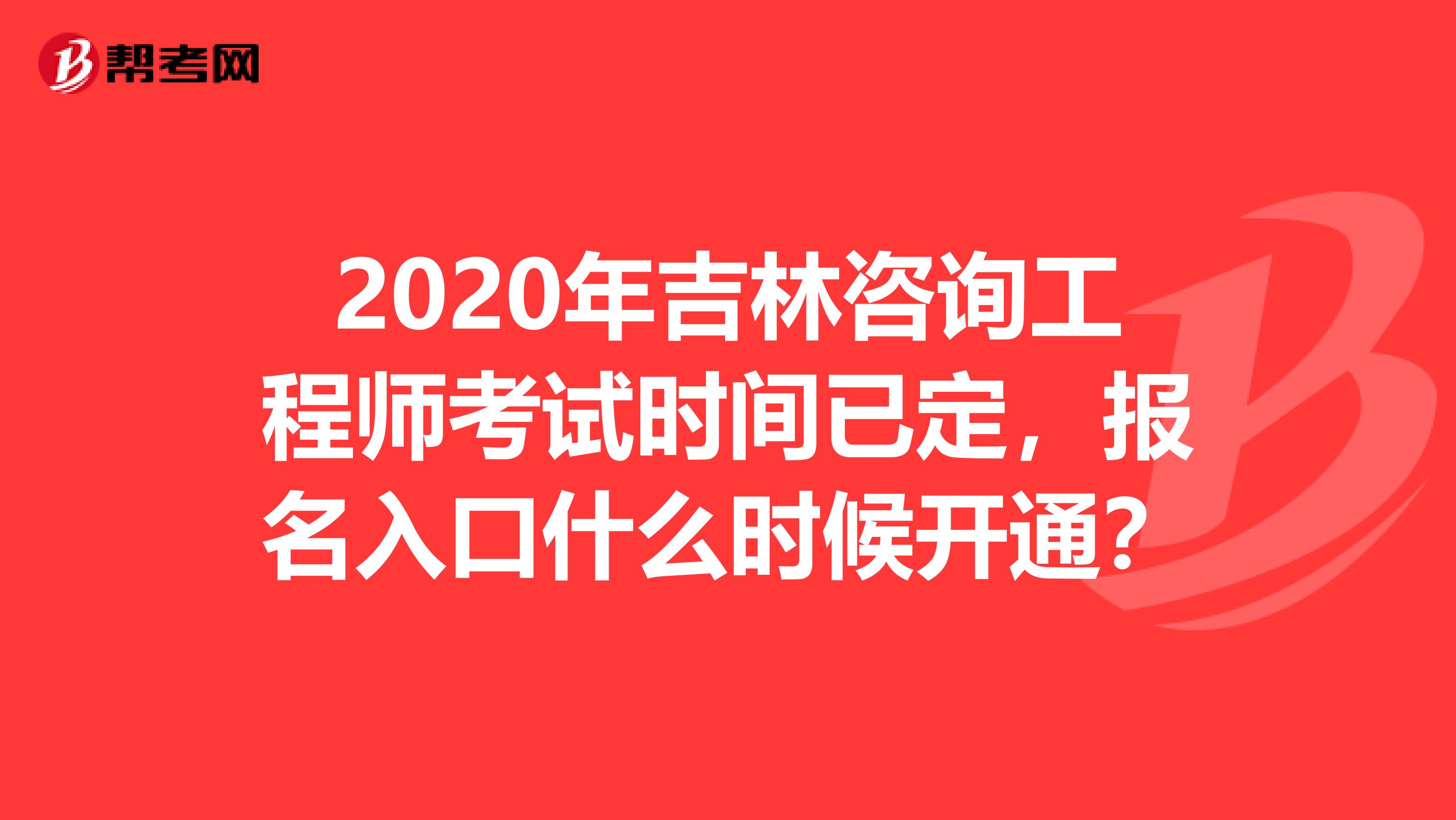 2020年吉林咨询工程师考试时间已定，报名入口什么时候开通？