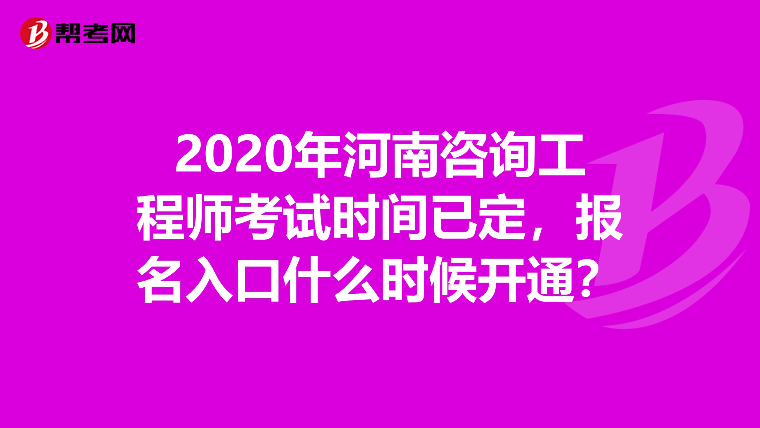 2020年河南咨询工程师考试时间已定，报名入口什么时候开通？