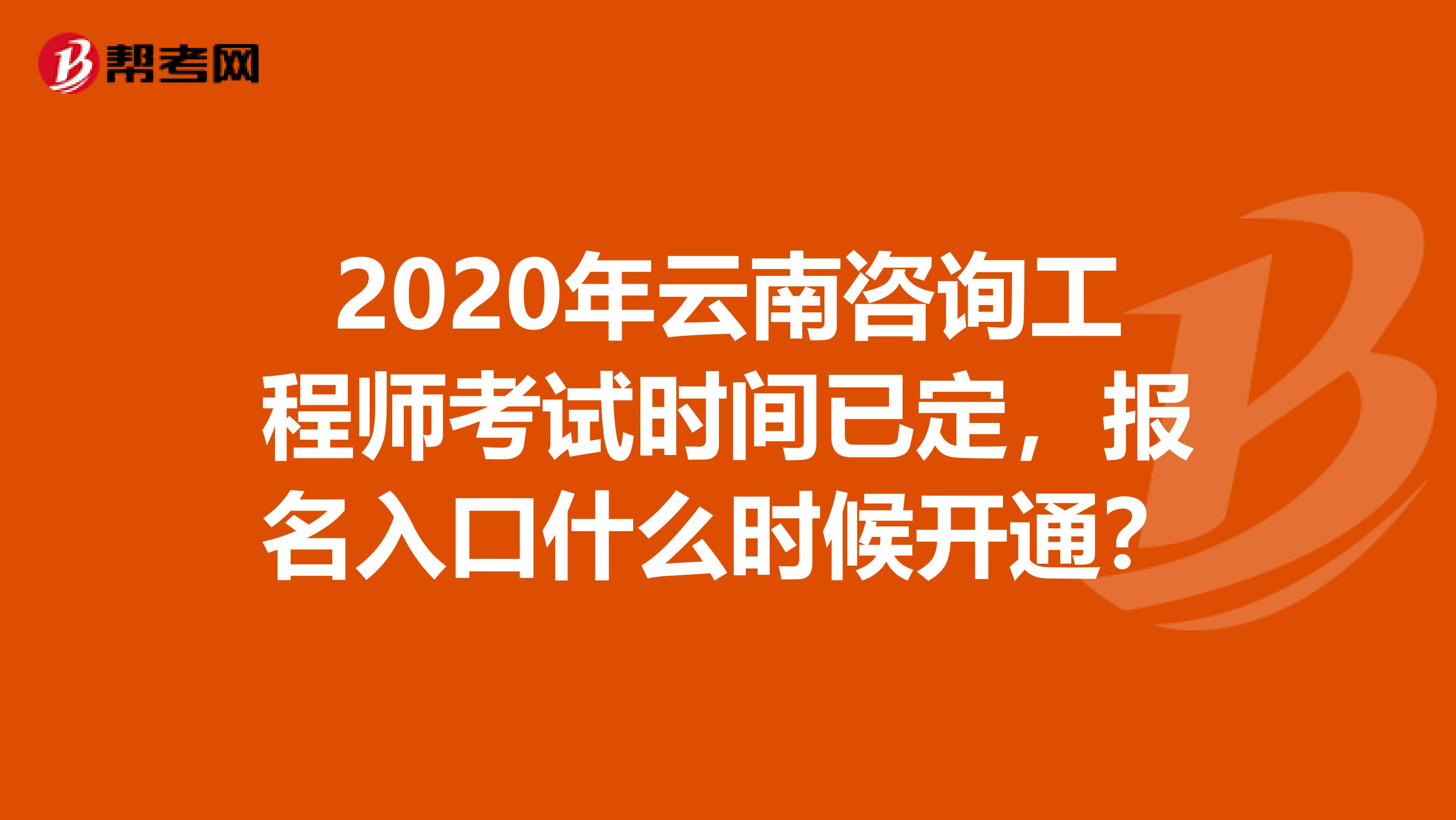 2020年云南咨询工程师考试时间已定，报名入口什么时候开通？