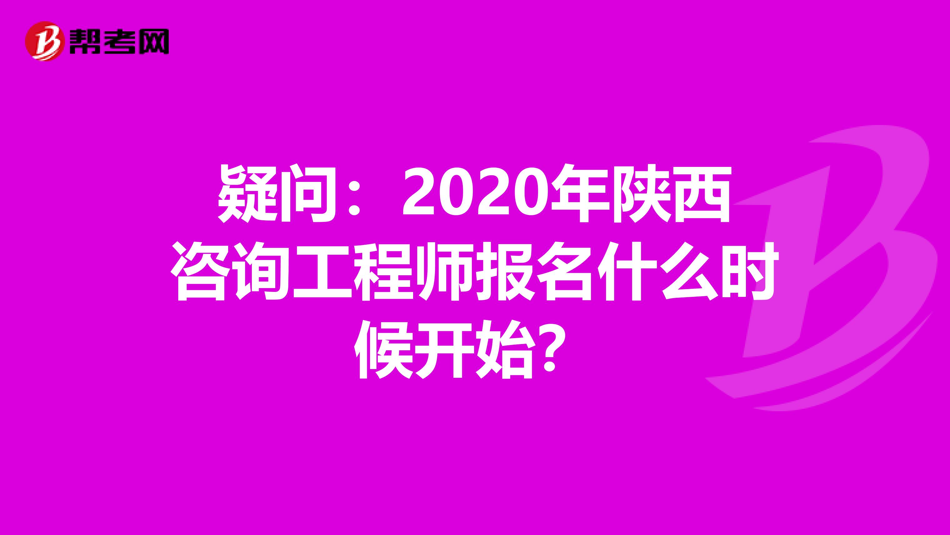 疑问：2020年陕西咨询工程师报名什么时候开始？