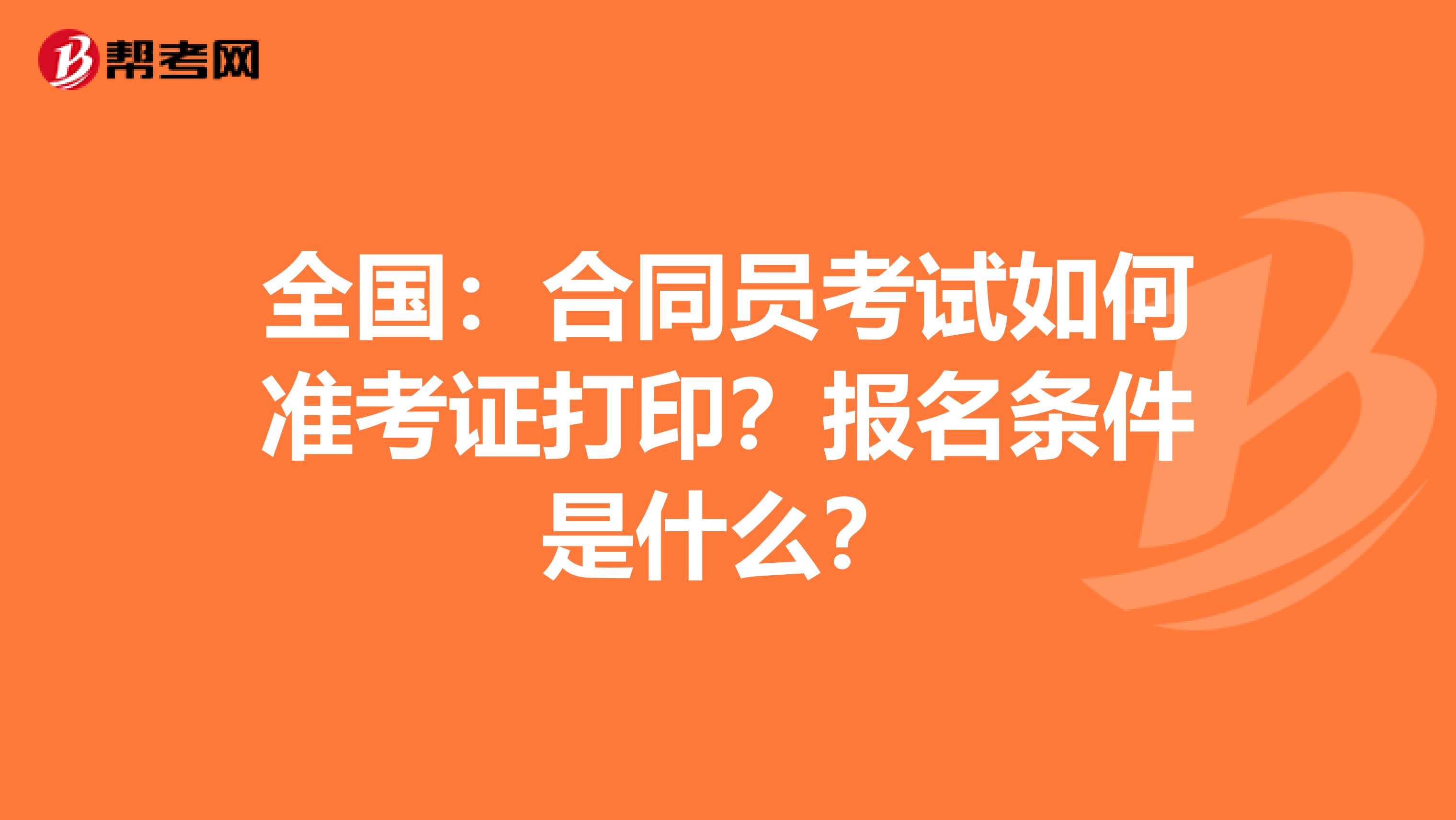 全国：合同员考试如何准考证打印？报名条件是什么？