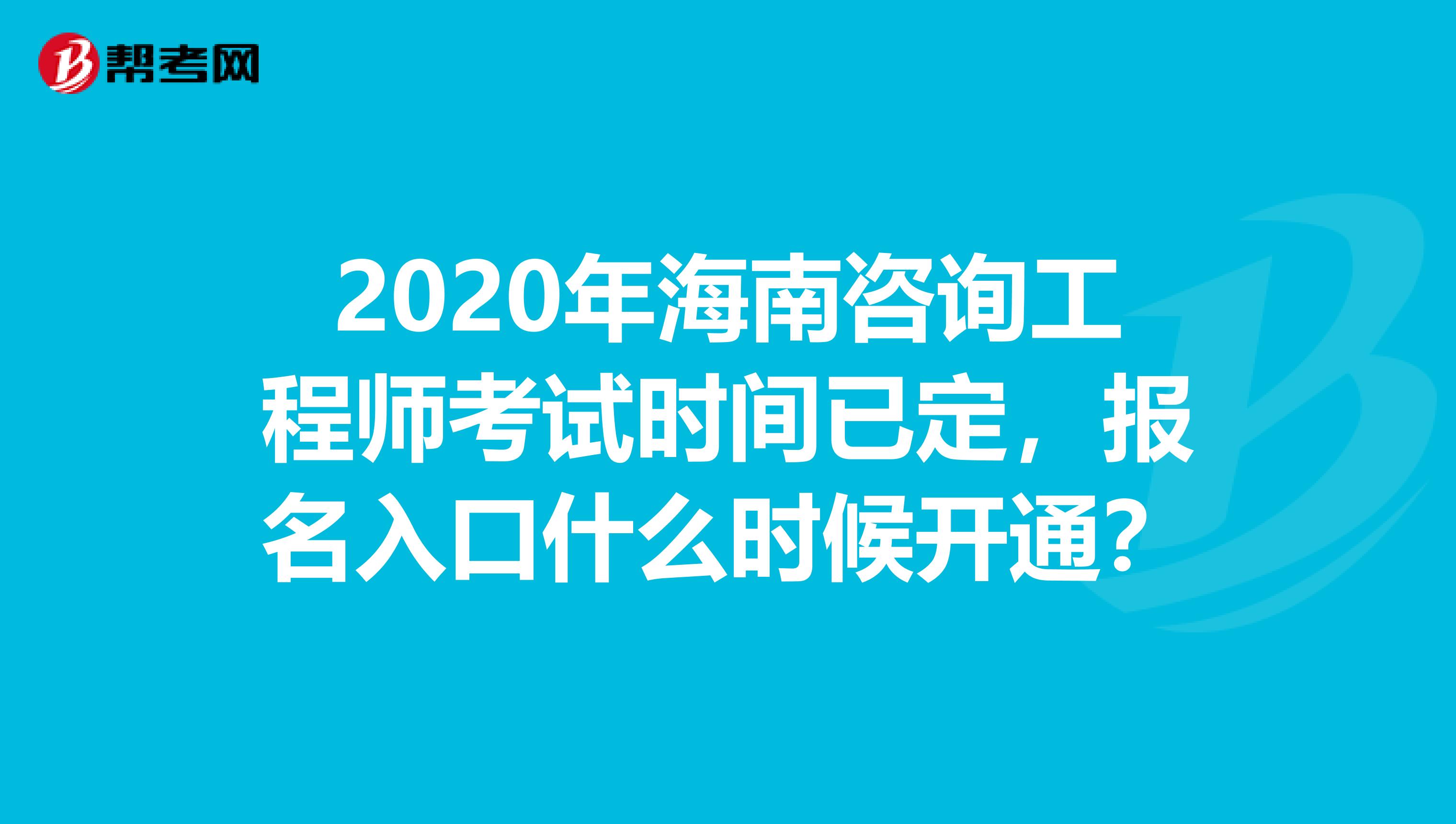2020年海南咨询工程师考试时间已定，报名入口什么时候开通？