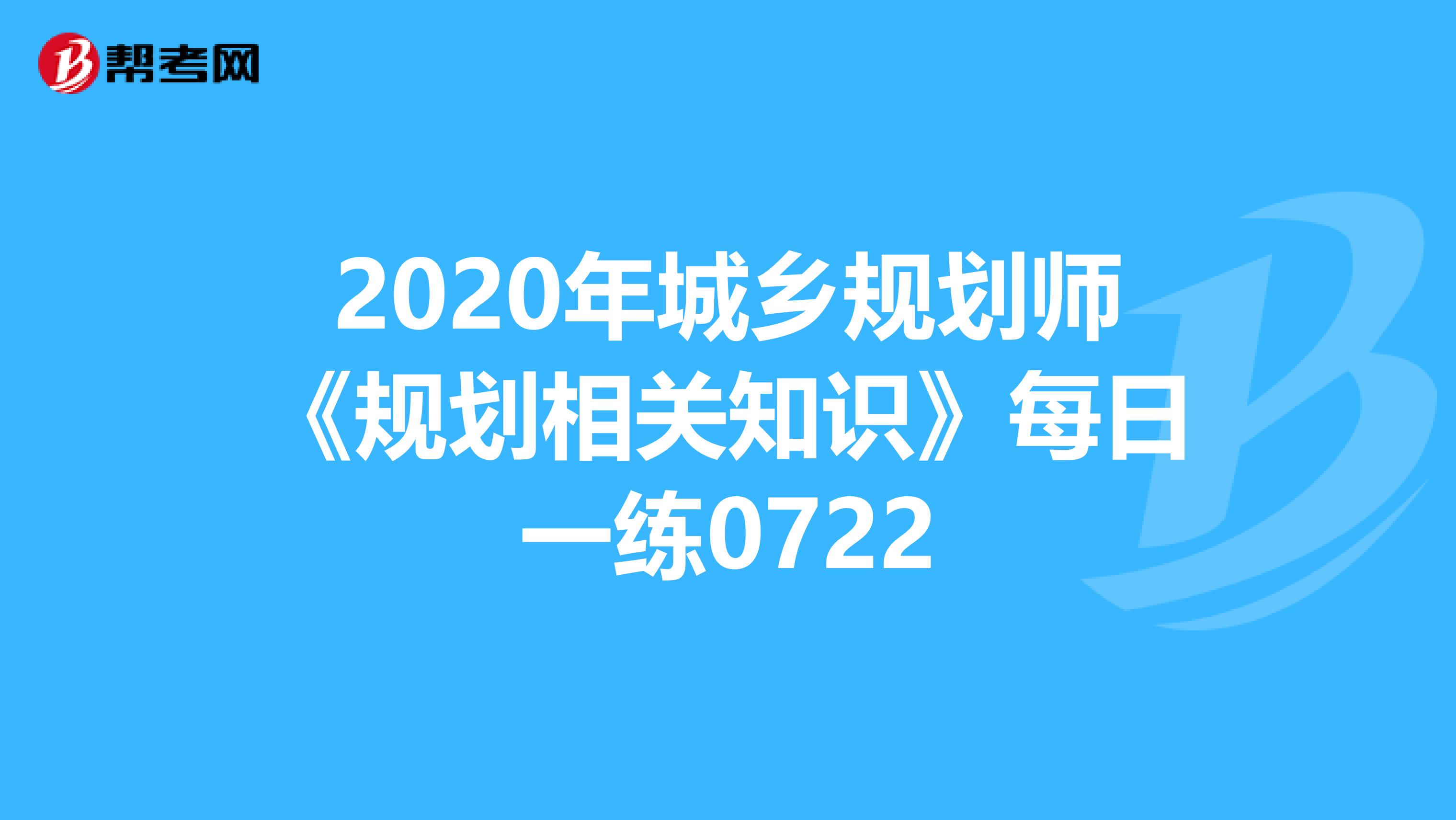 2020年城乡规划师《规划相关知识》每日一练0722