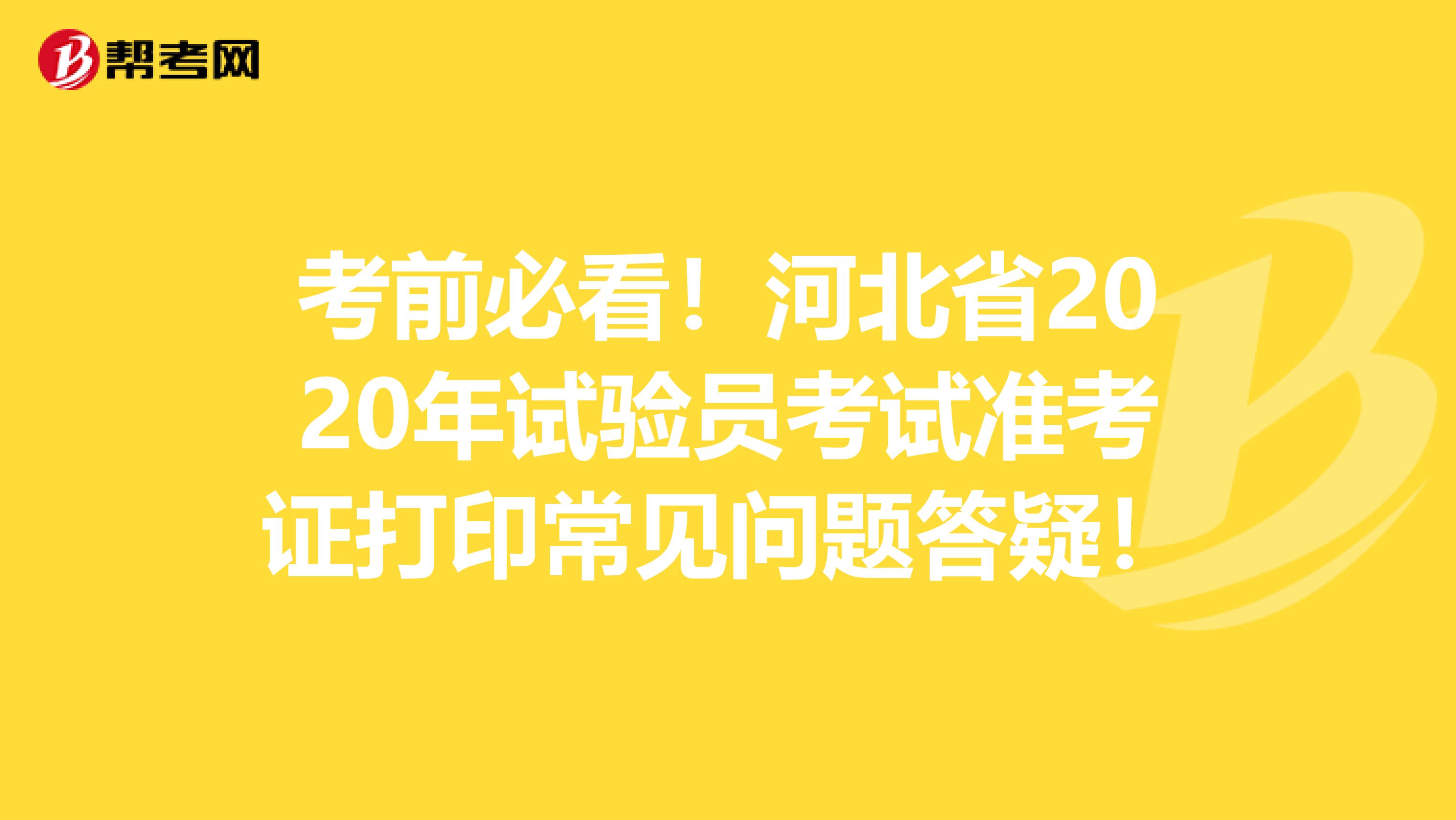 考前必看！河北省2020年试验员考试准考证打印常见问题答疑！