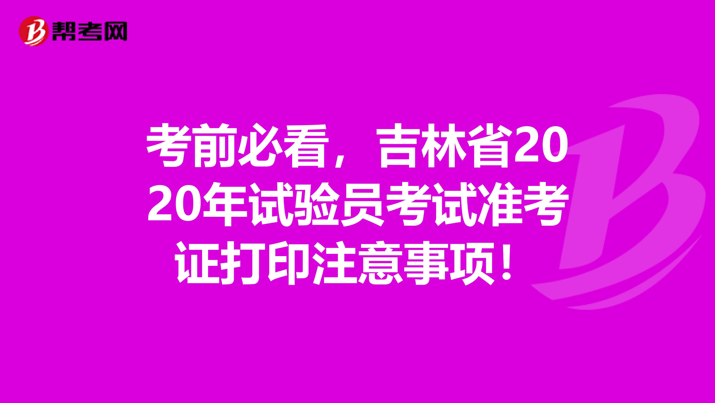 考前必看，吉林省2020年试验员考试准考证打印注意事项！