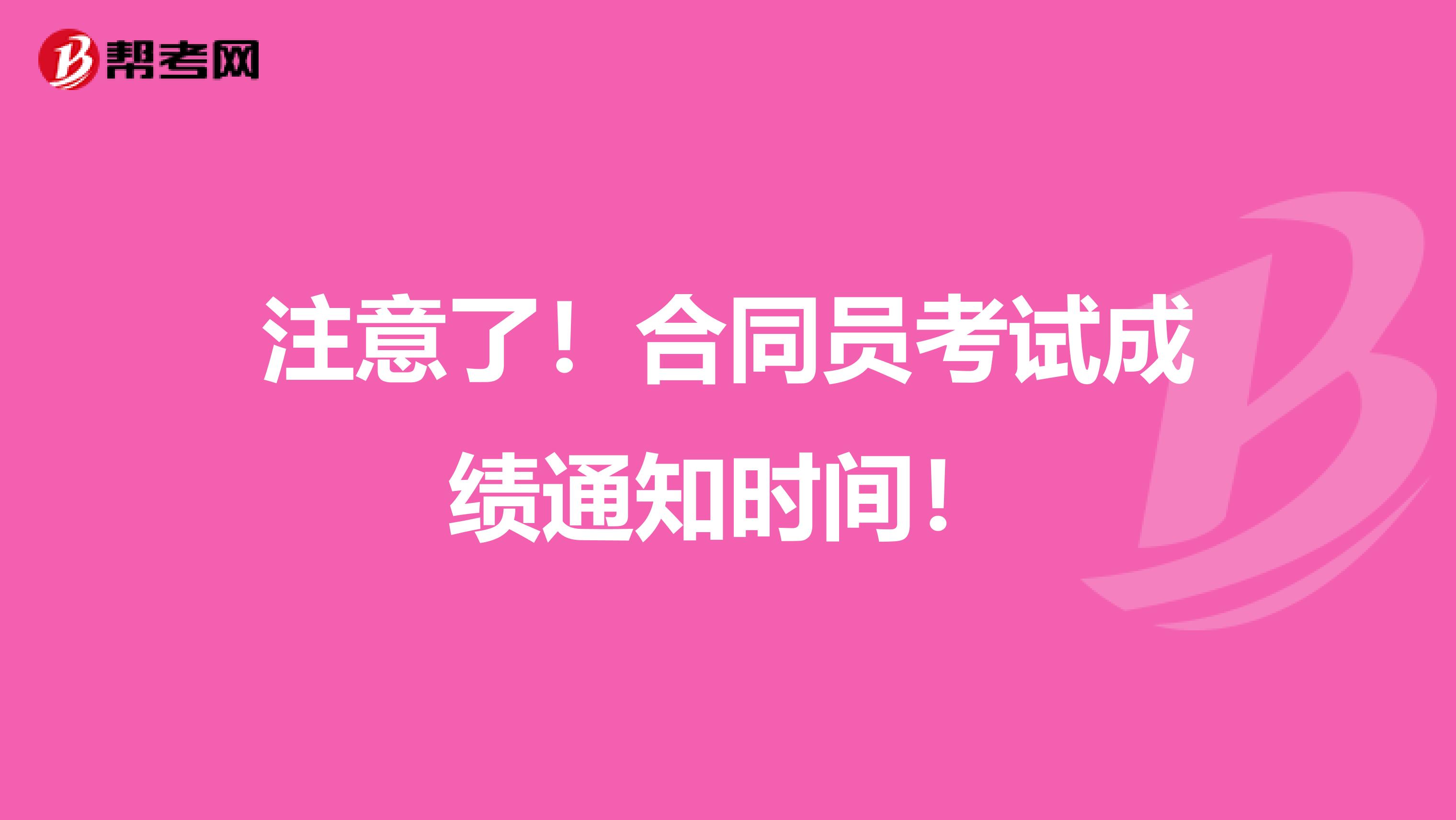 注意了！合同员考试成绩通知时间！