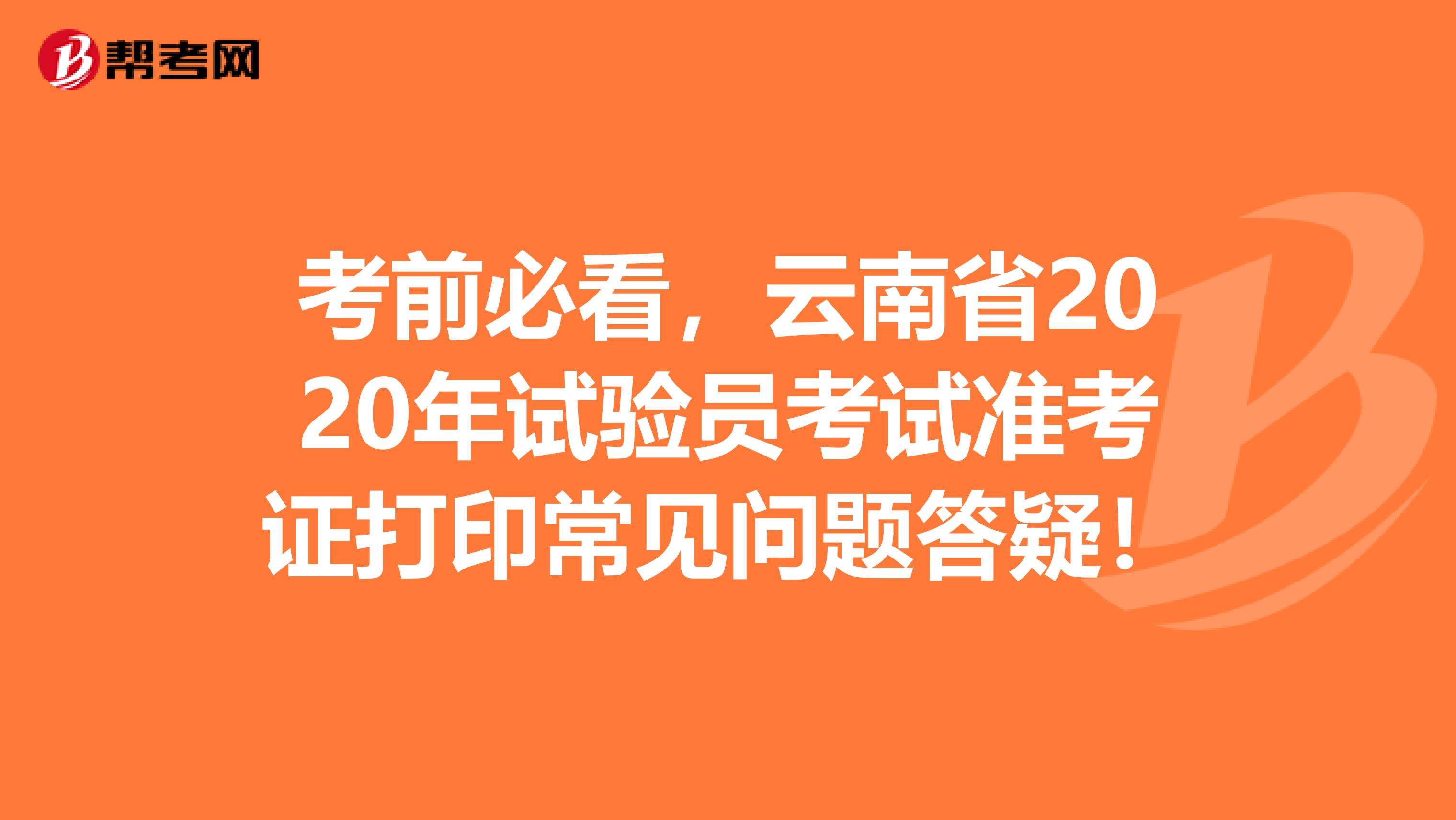 考前必看，云南省2020年试验员考试准考证打印常见问题答疑！
