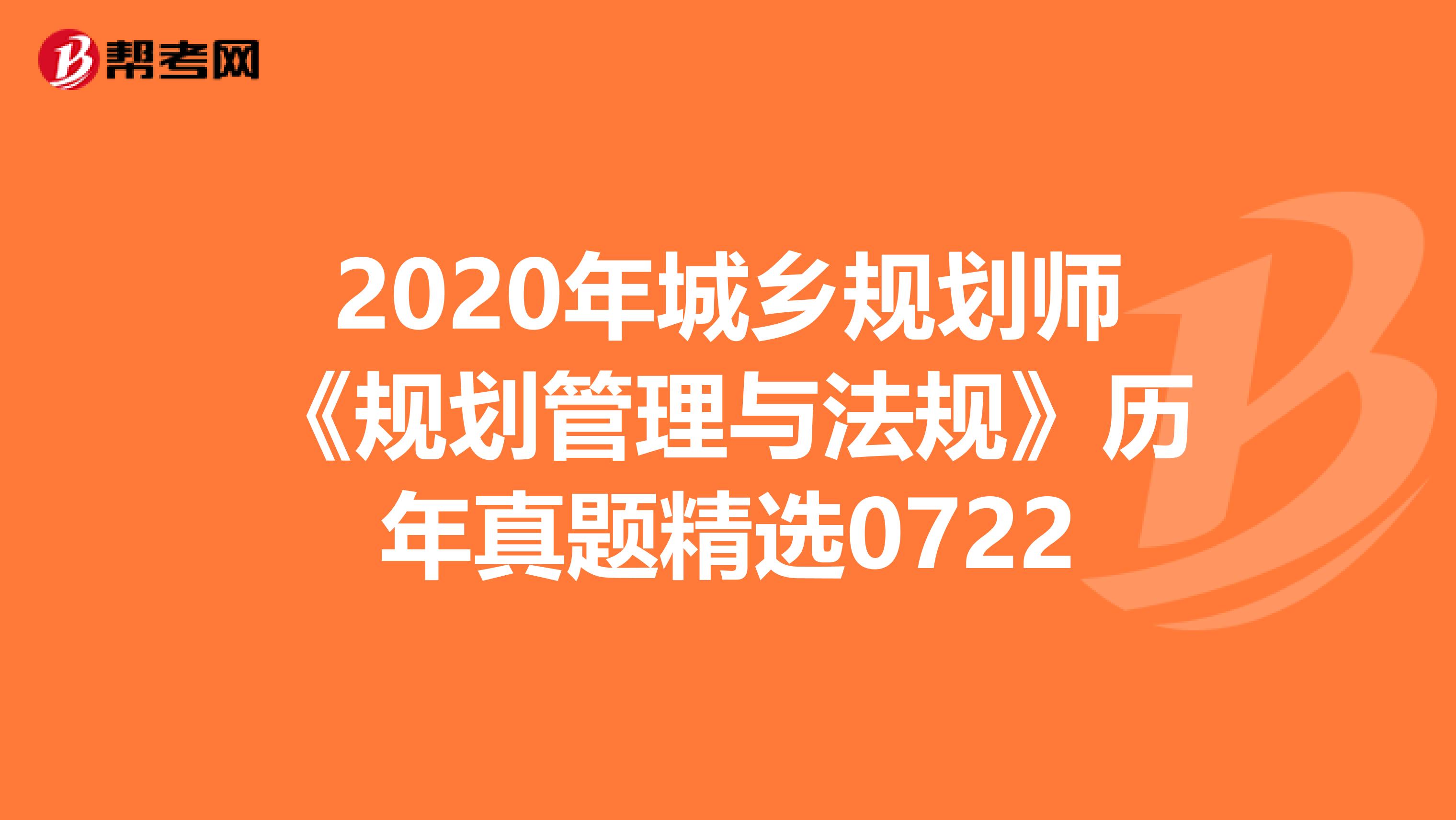 2020年城乡规划师《规划管理与法规》历年真题精选0722