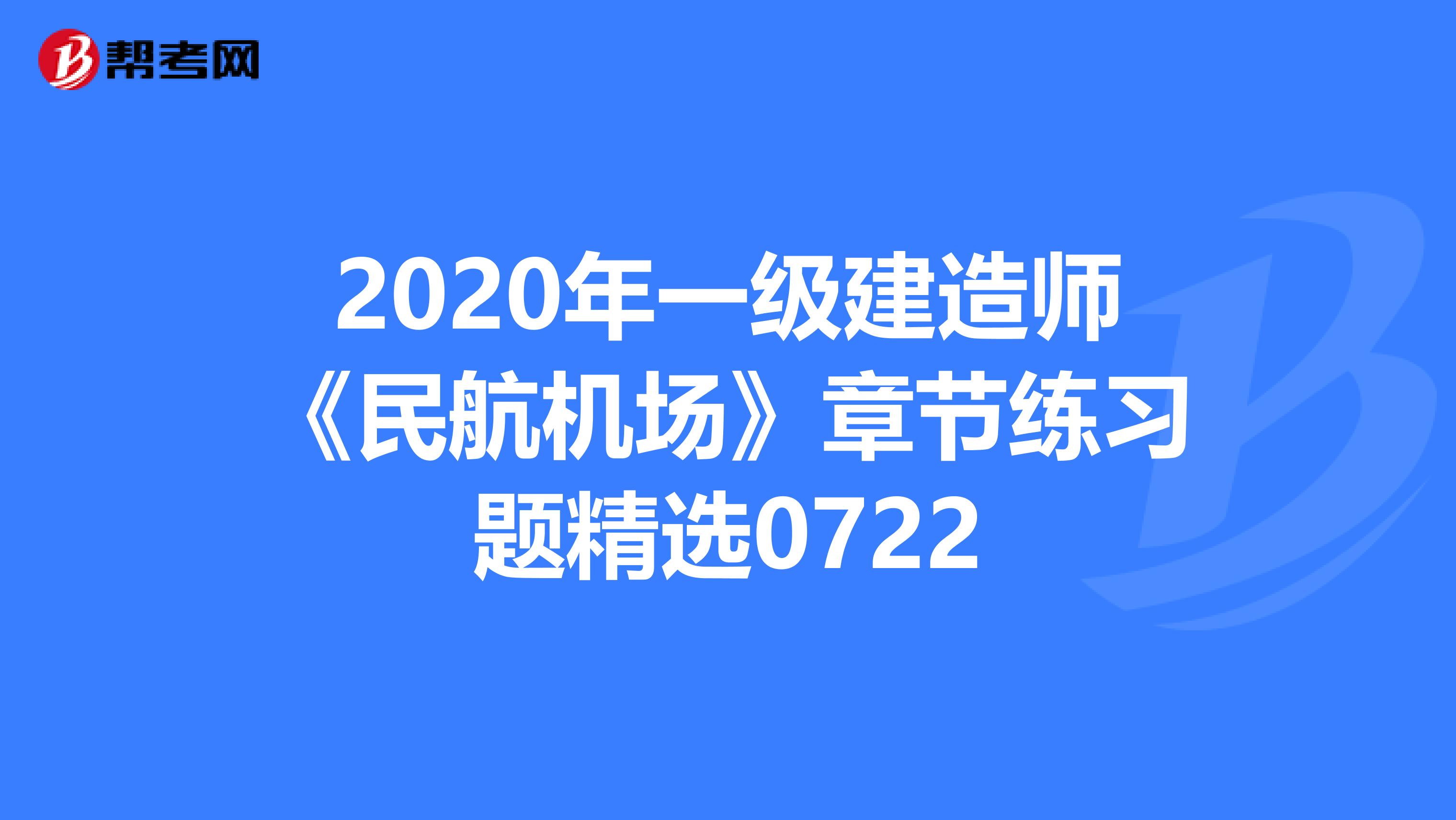 2020年一级建造师《民航机场》章节练习题精选0722