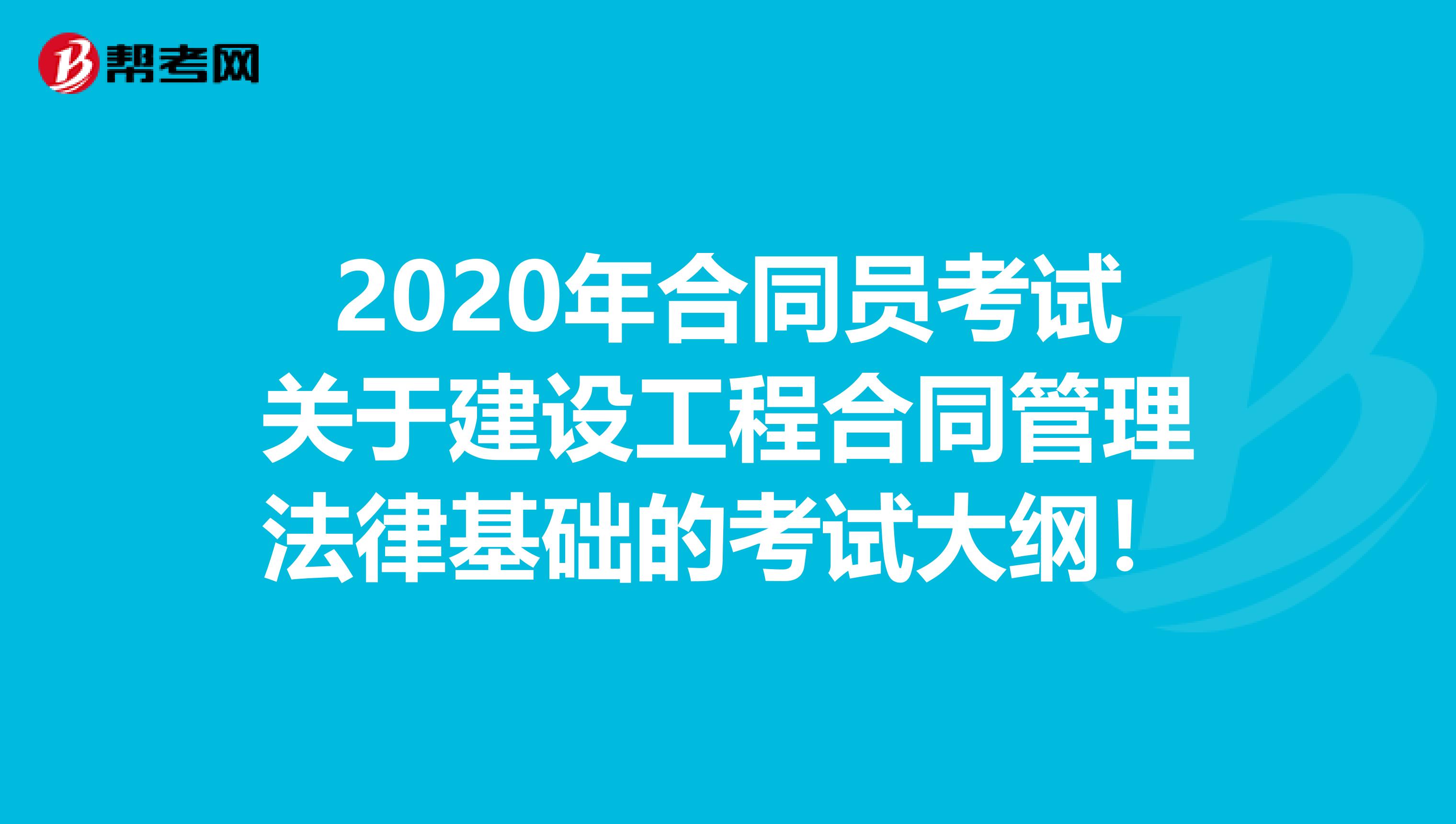 2020年合同员考试关于建设工程合同管理法律基础的考试大纲！