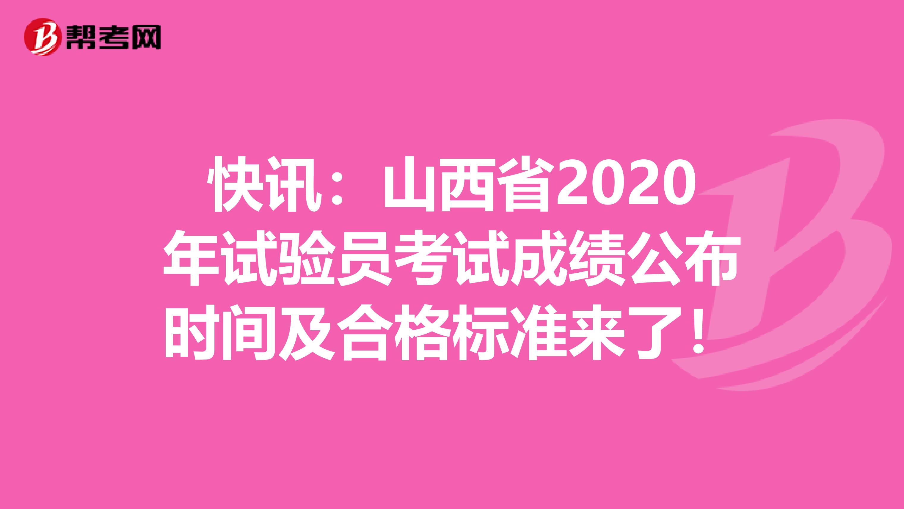 快讯：山西省2020年试验员考试成绩公布时间及合格标准来了！