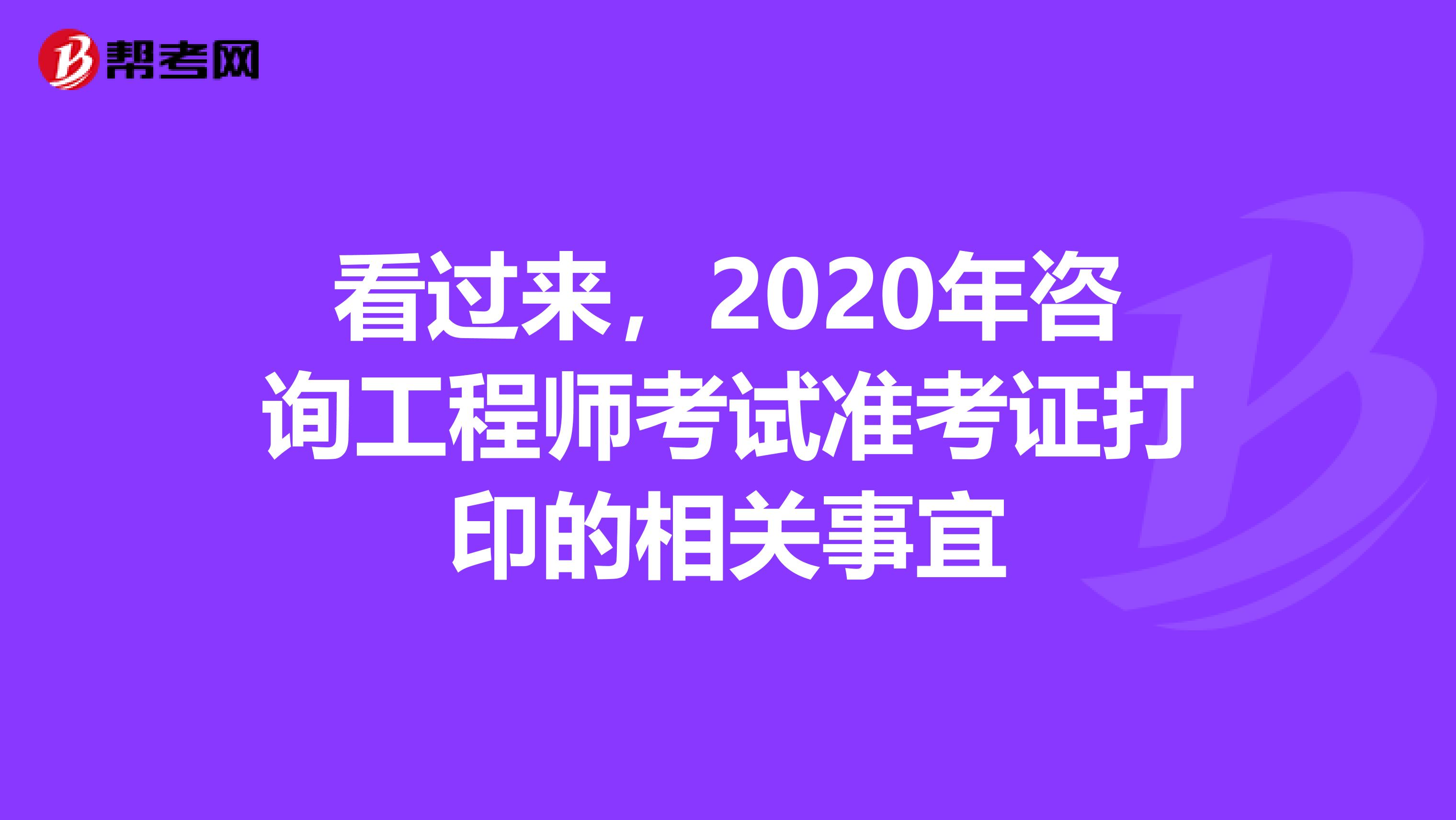 看过来，2020年咨询工程师考试准考证打印的相关事宜