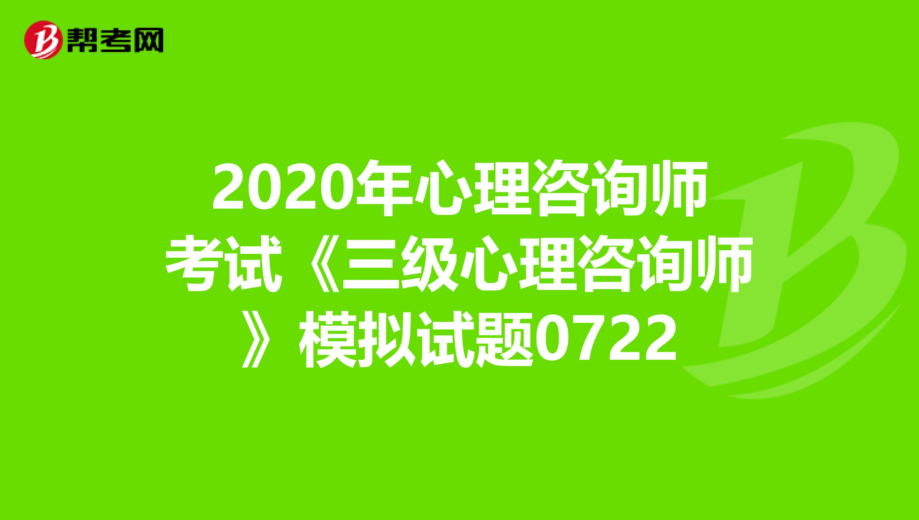 2020年心理咨询师考试《三级心理咨询师》模拟试题0722