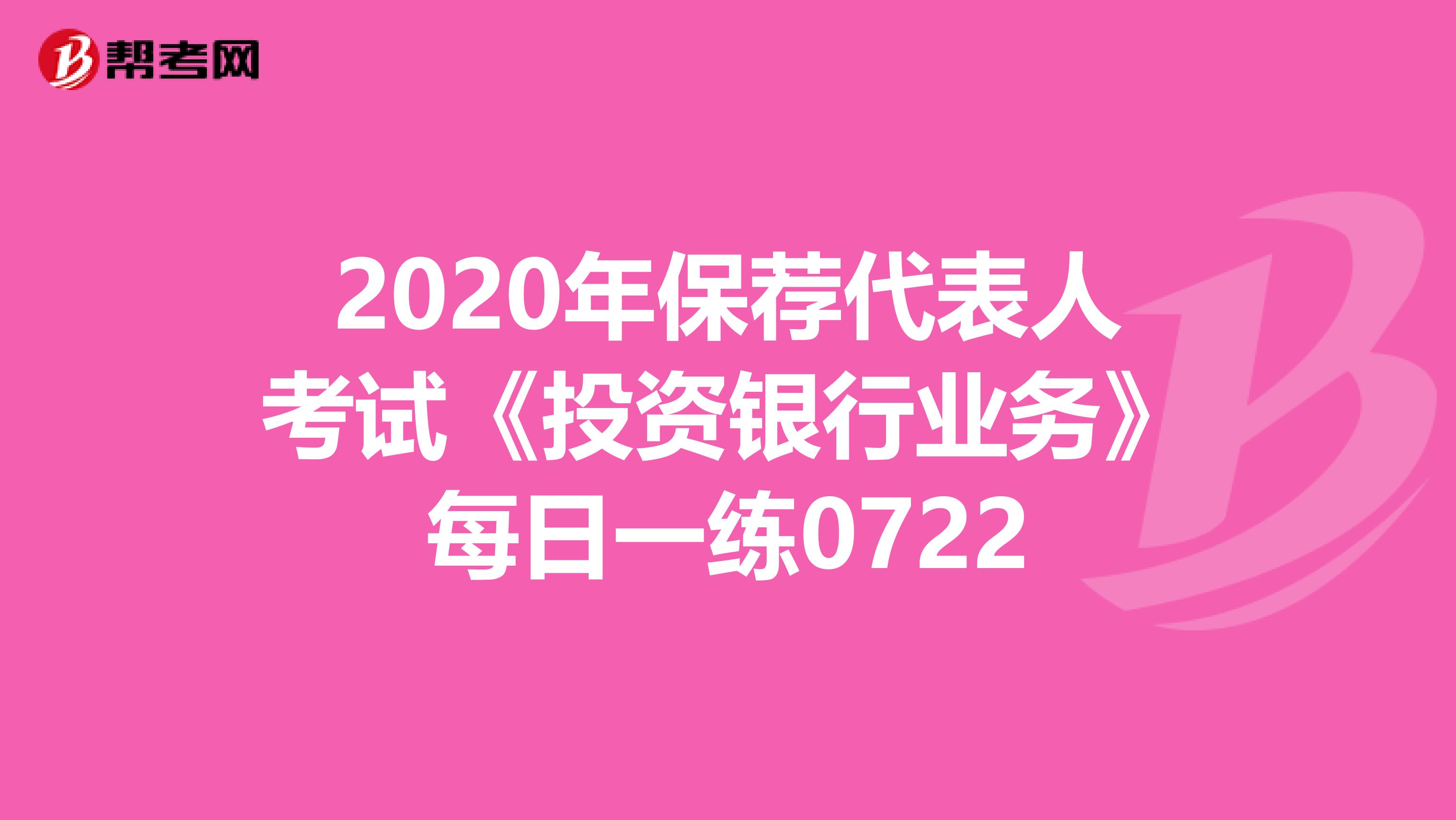 2020年保荐代表人考试《投资银行业务》每日一练0722