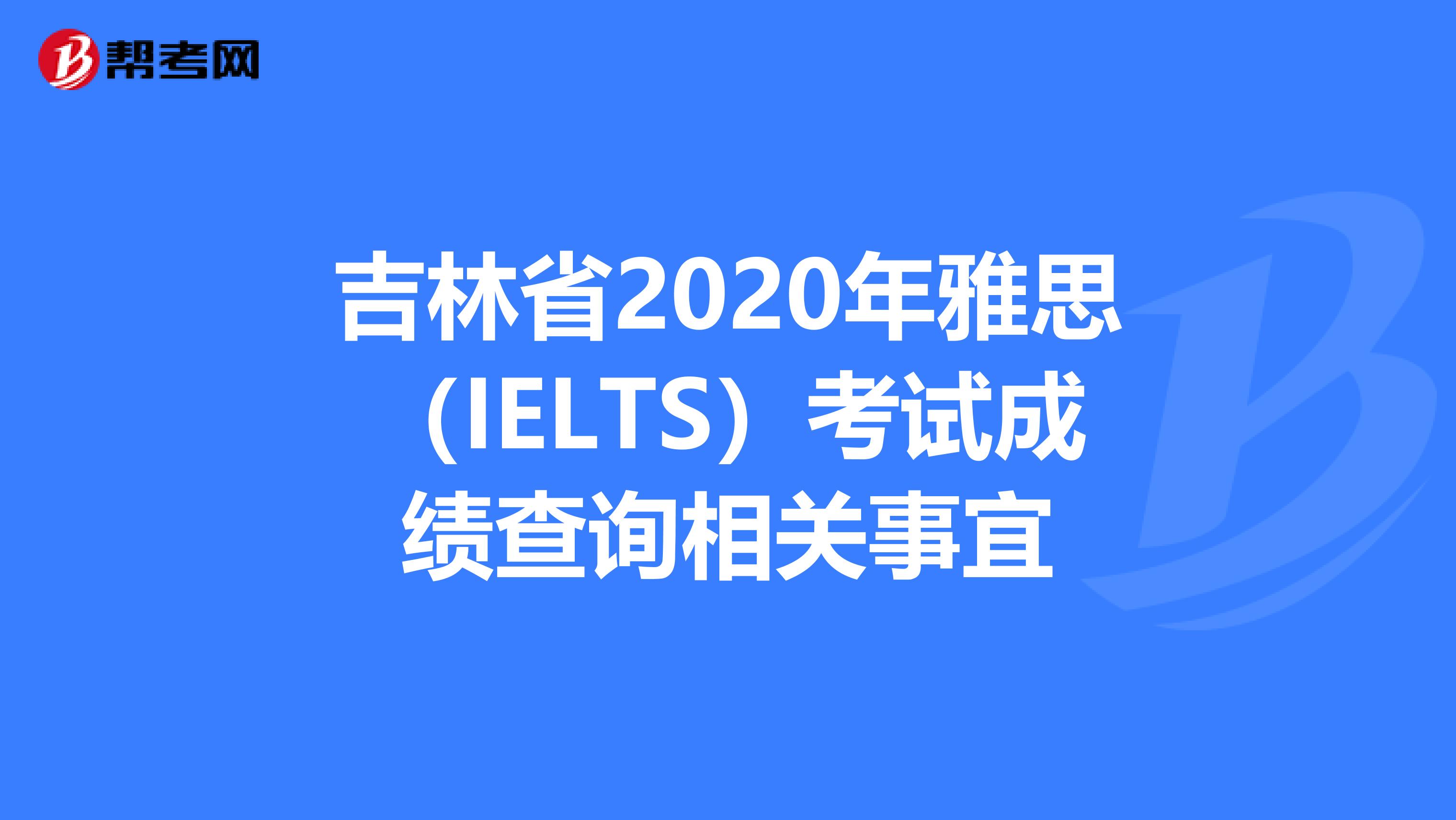 吉林省2020年雅思（IELTS）考试成绩查询相关事宜