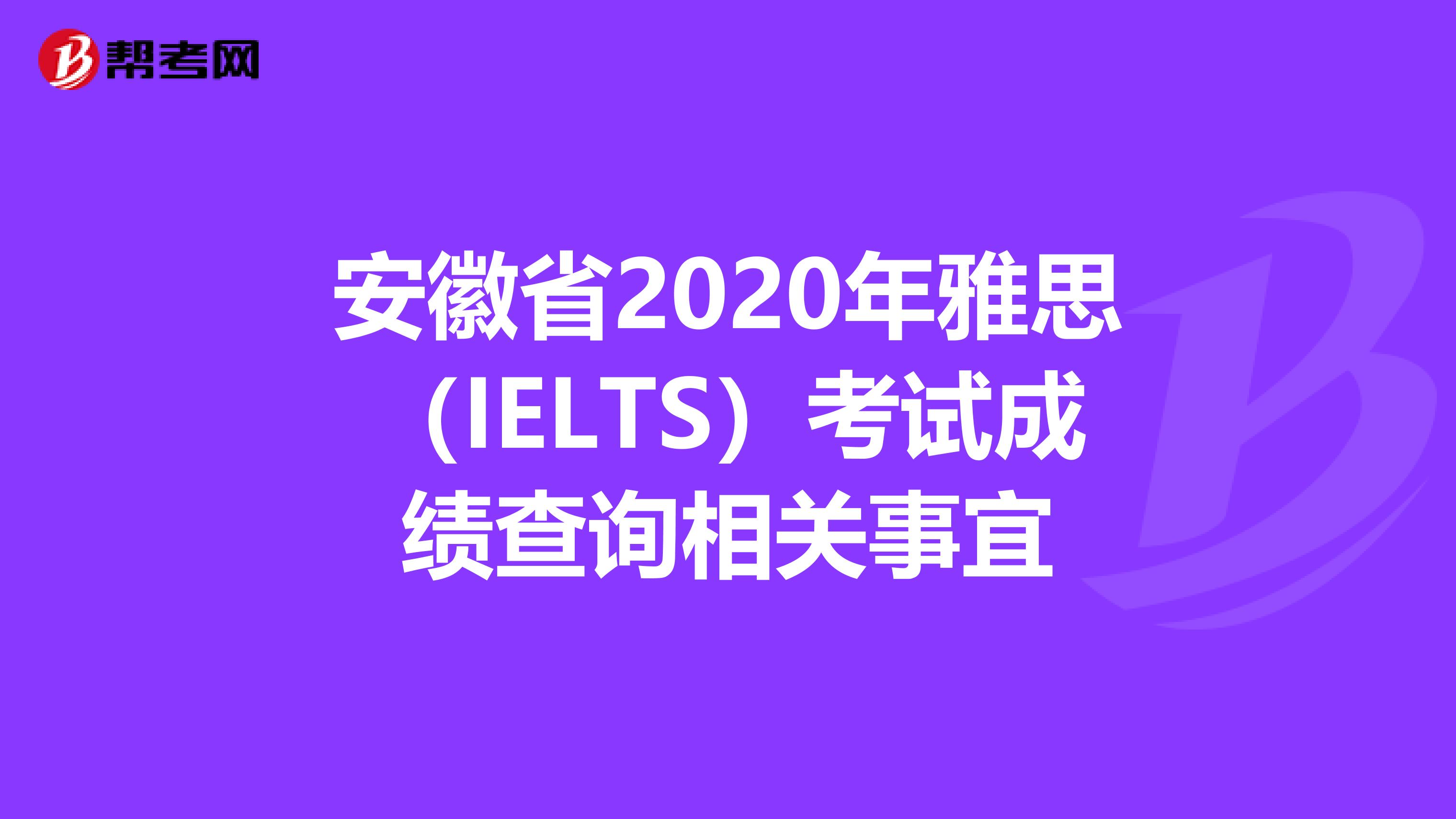 安徽省2020年雅思（IELTS）考试成绩查询相关事宜