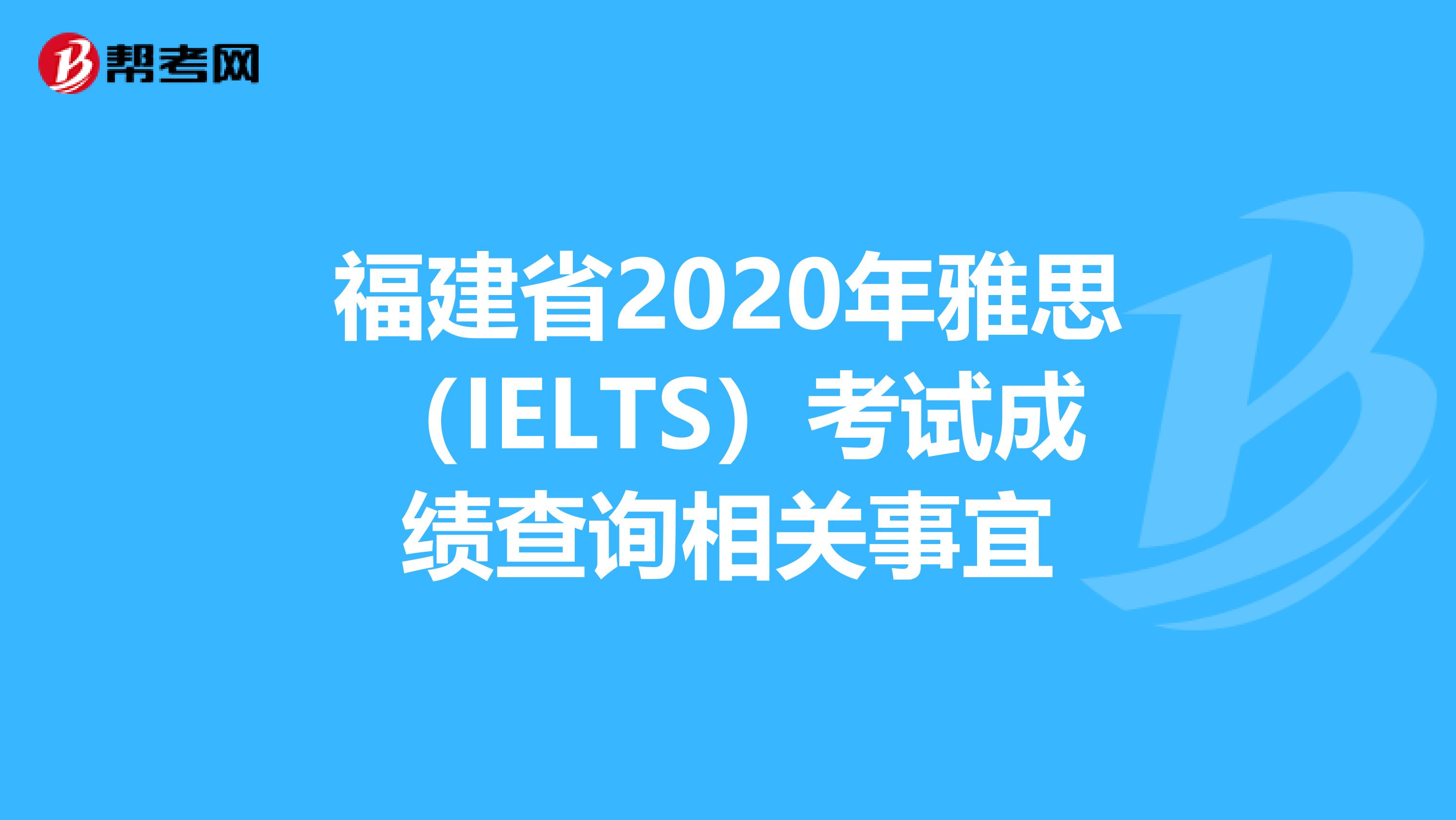 福建省2020年雅思（IELTS）考试成绩查询相关事宜