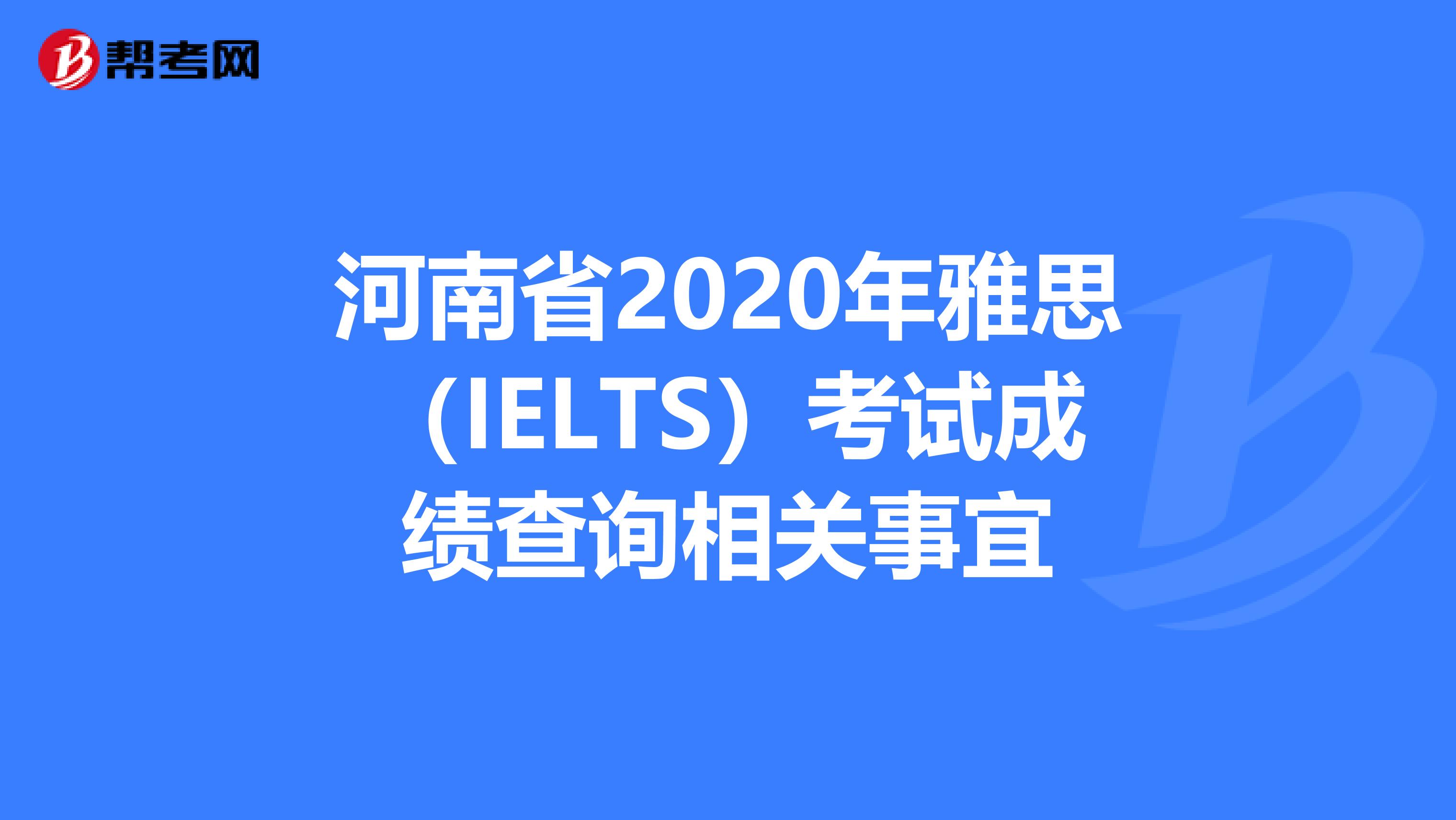 河南省2020年雅思（IELTS）考试成绩查询相关事宜