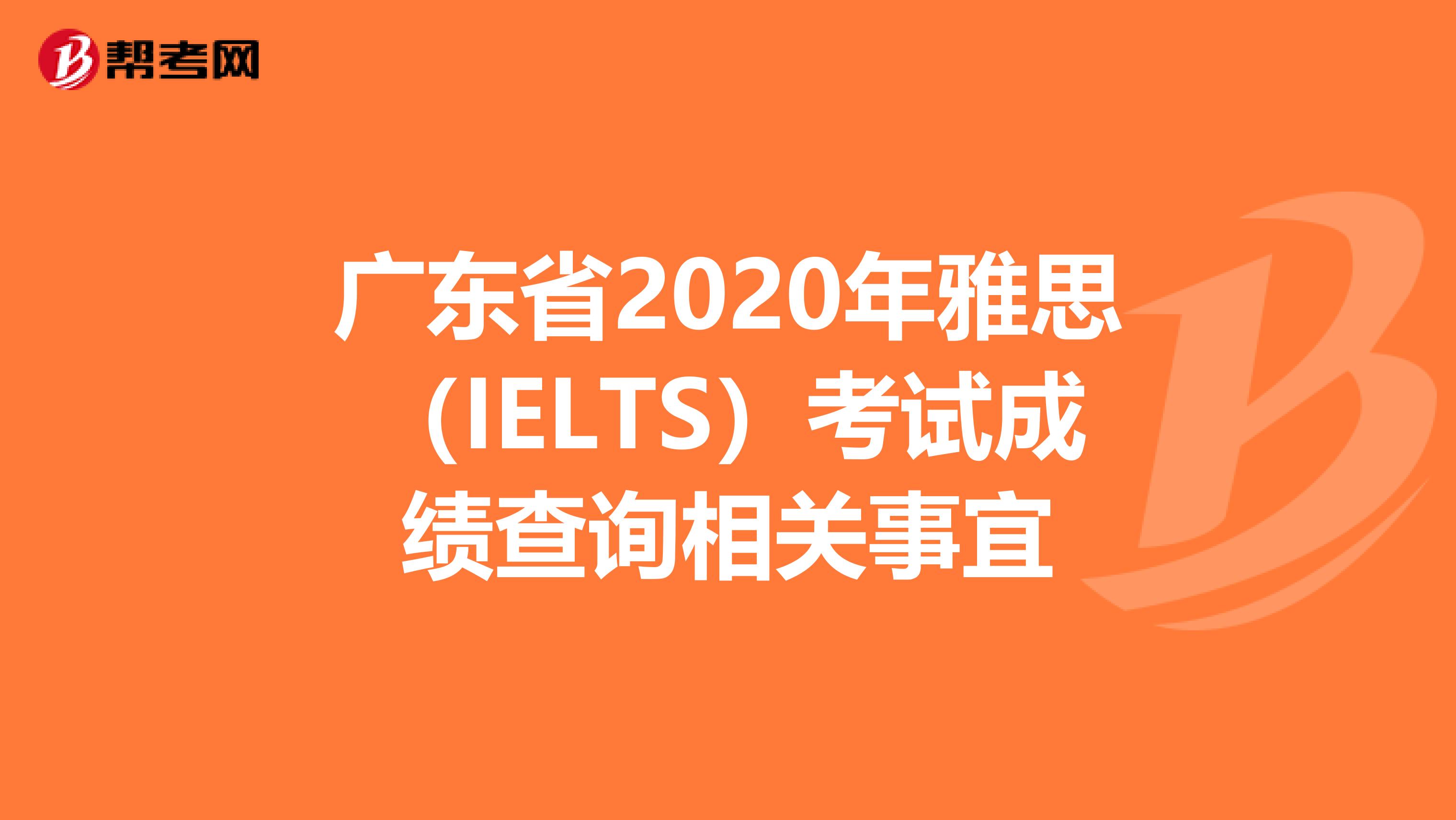 廣東省2020年雅思（IELTS）考試成績查詢相關事宜