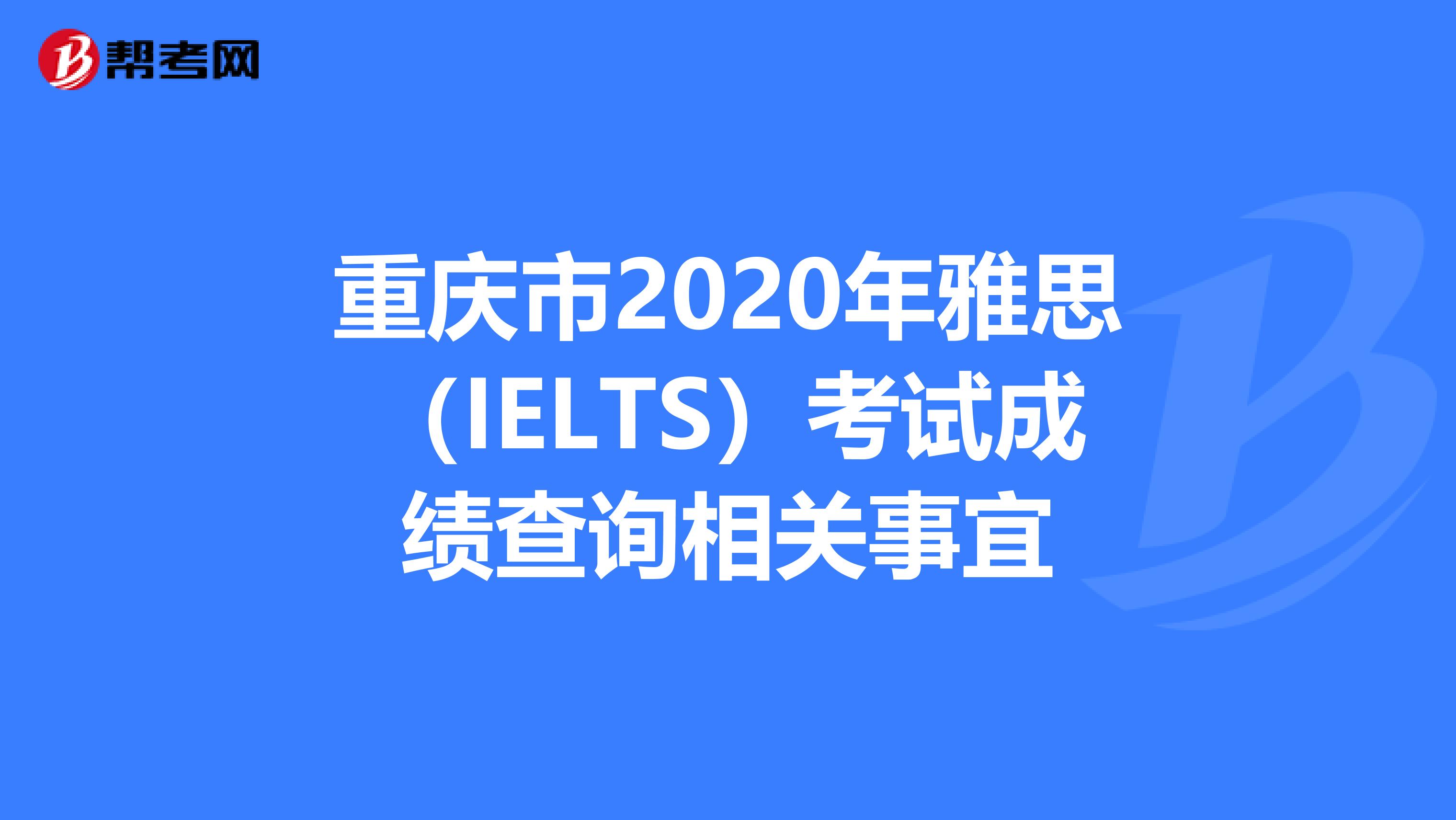 重庆市2020年雅思（IELTS）考试成绩查询相关事宜