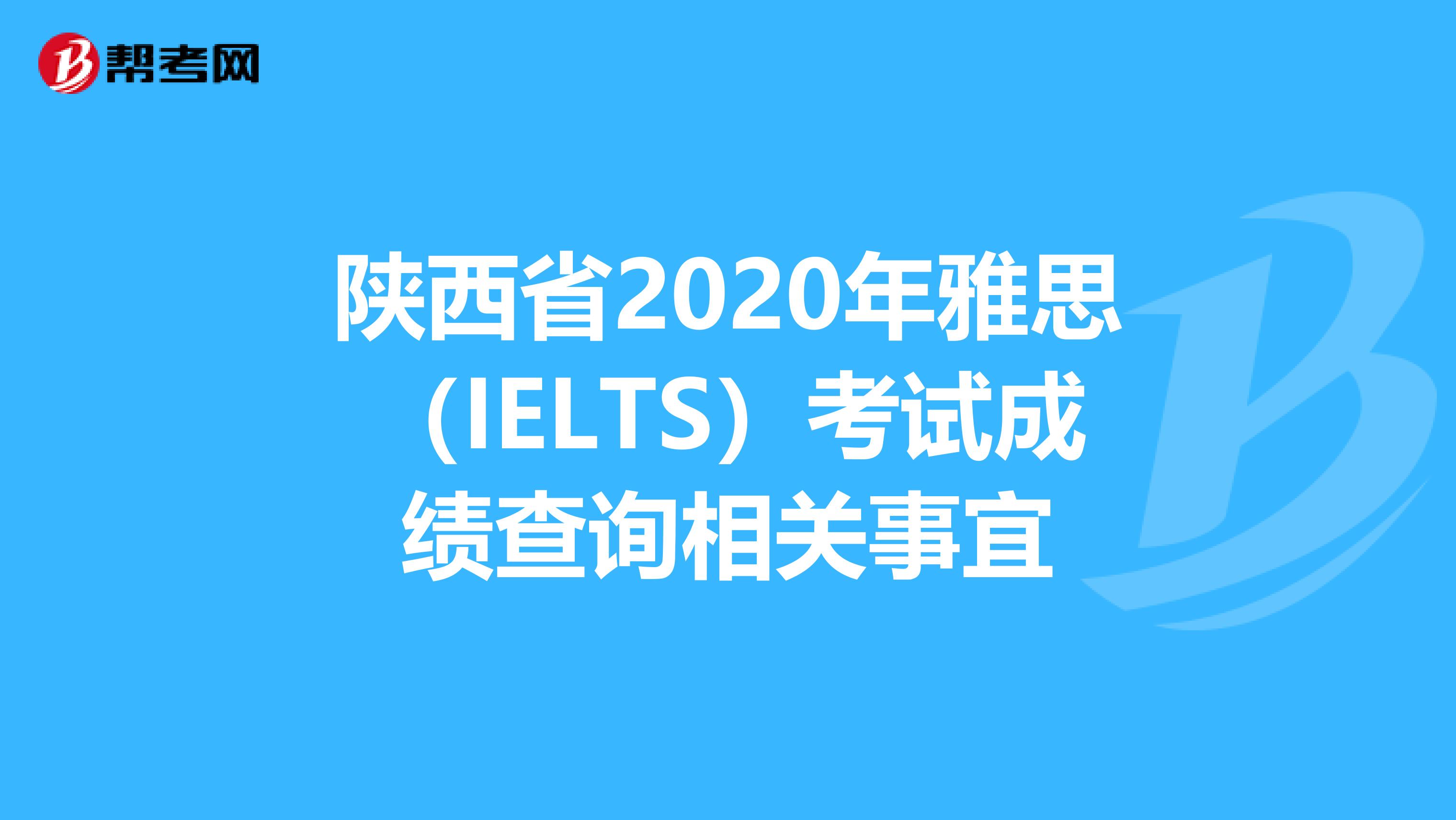 陜西省2020年雅思（IELTS）考試成績查詢相關事宜