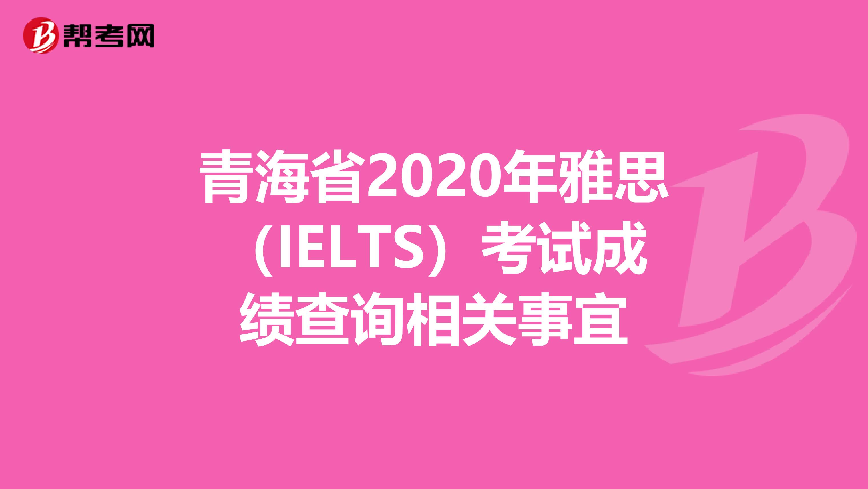 青海省2020年雅思（IELTS）考试成绩查询相关事宜