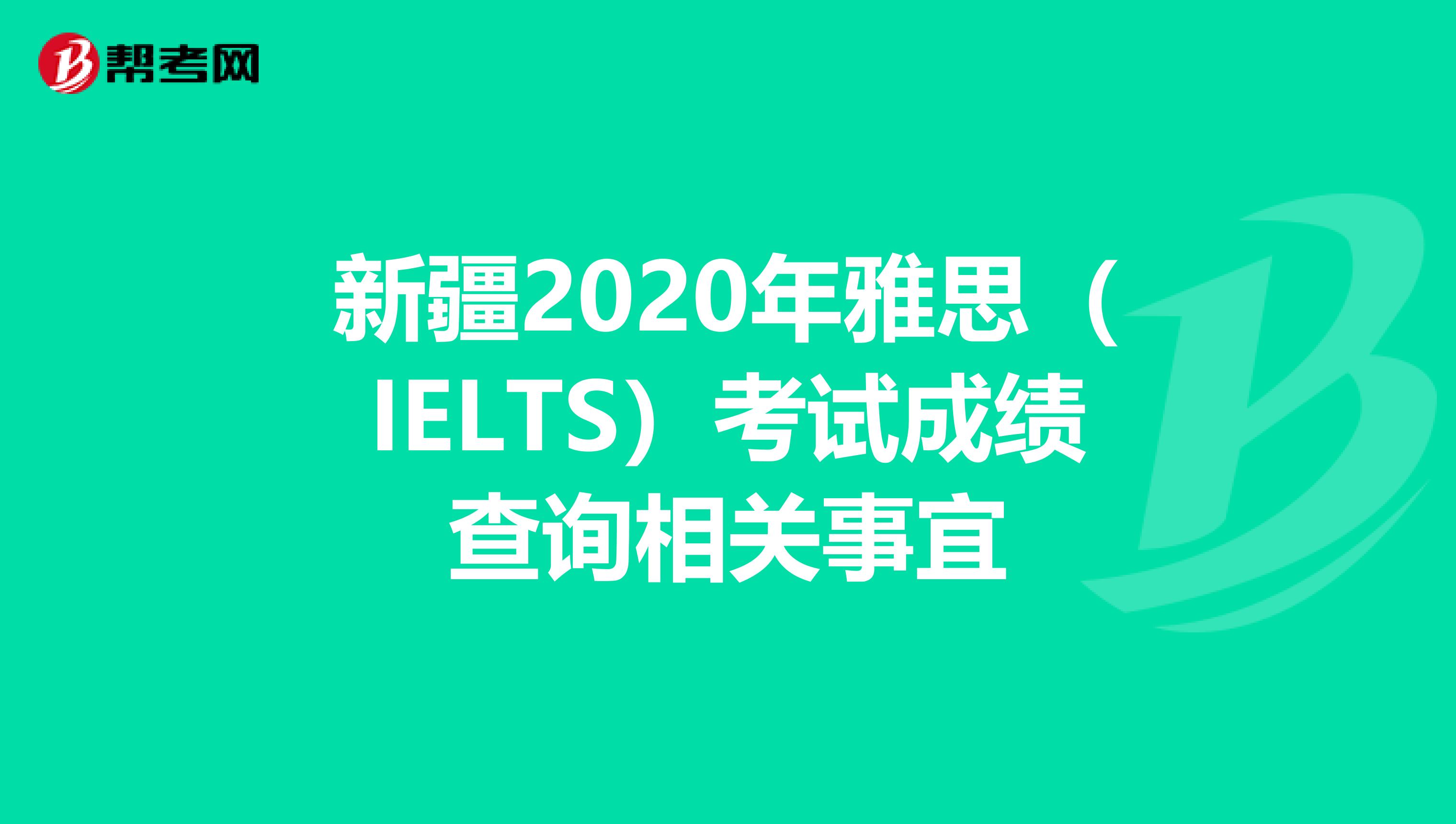 新疆2020年雅思（IELTS）考试成绩查询相关事宜