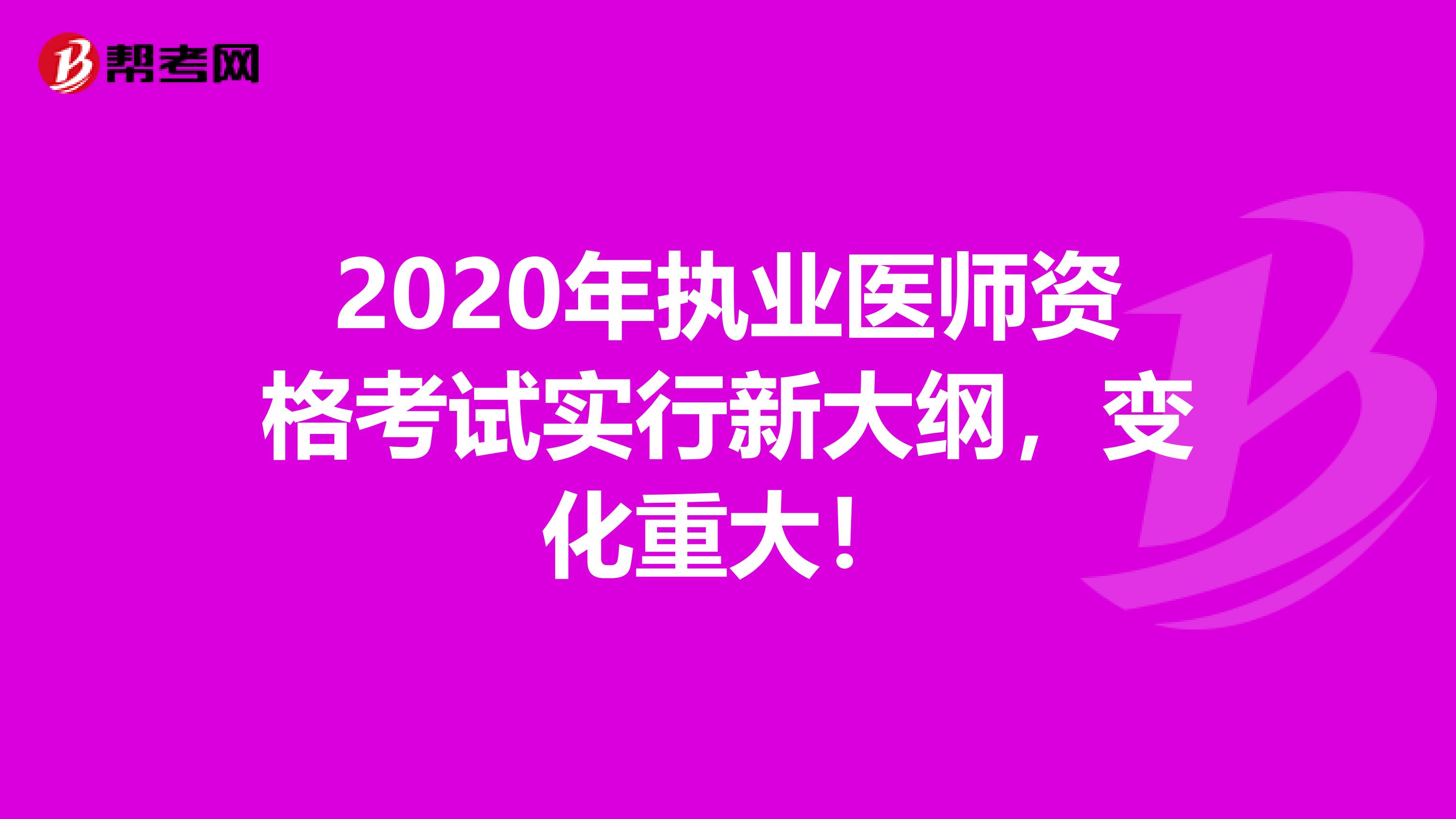 2020年执业医师资格考试实行新大纲，变化重大！