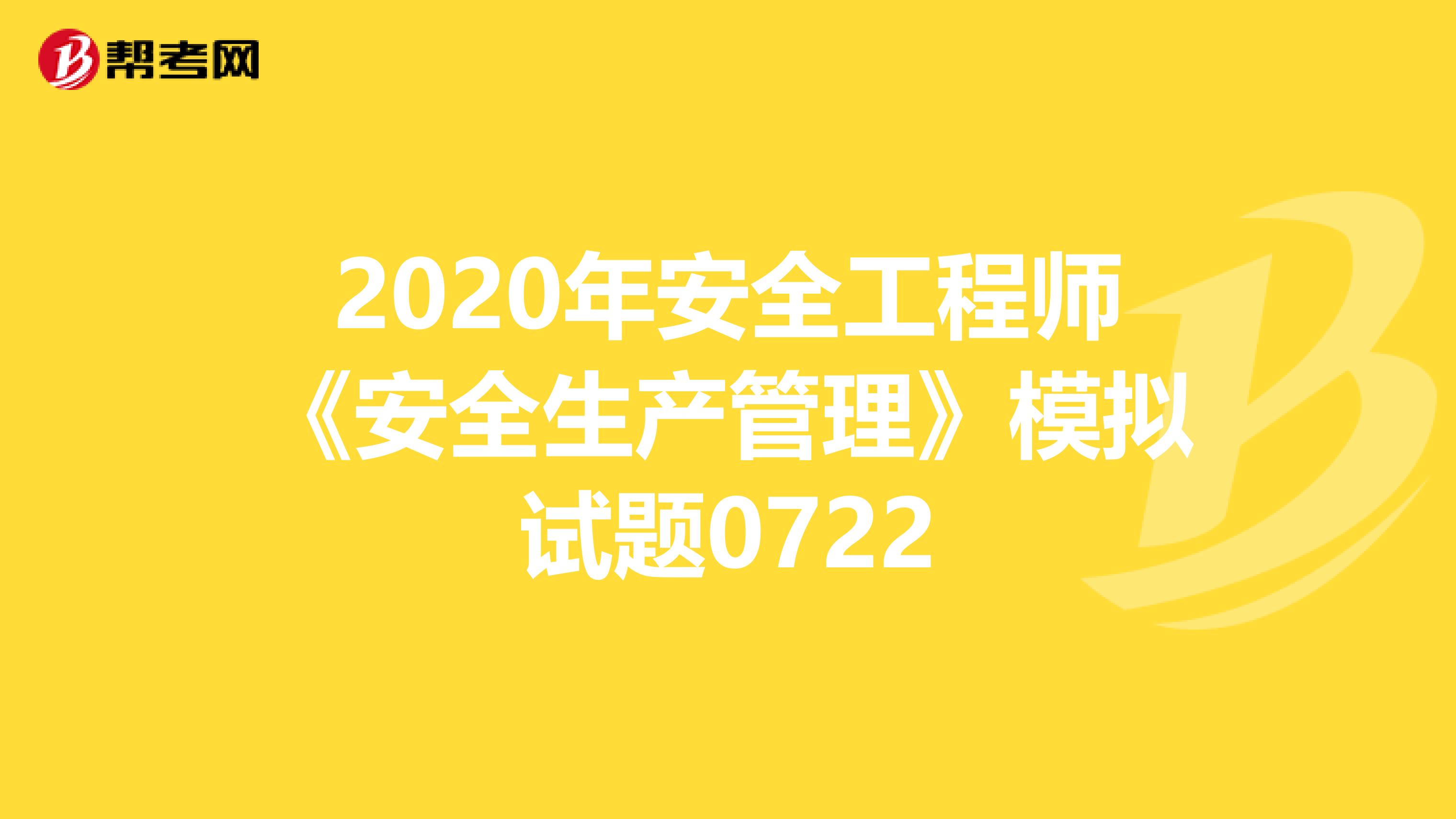 2020年安全工程师《安全生产管理》模拟试题0722