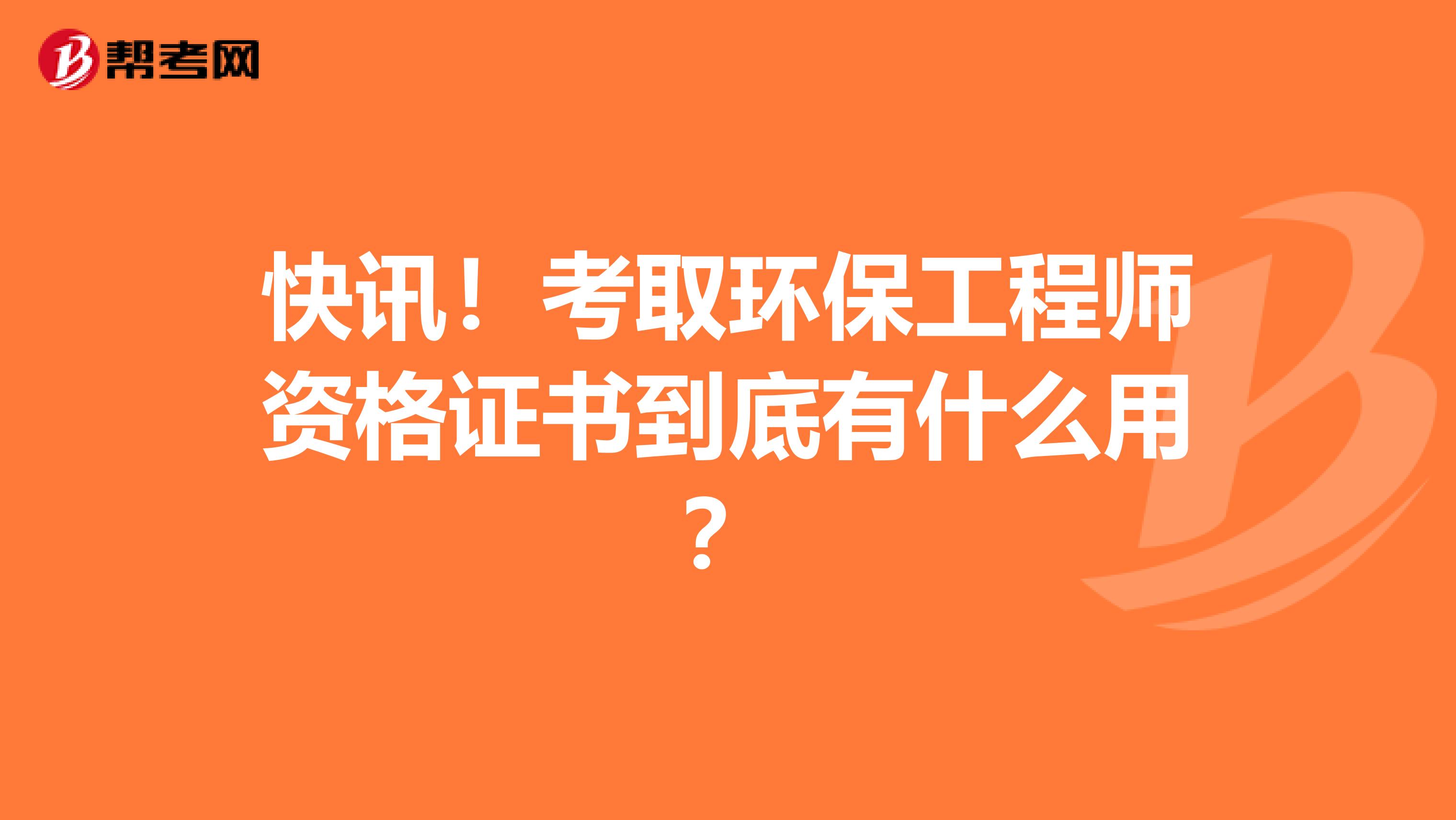 快讯！考取环保工程师资格证书到底有什么用？