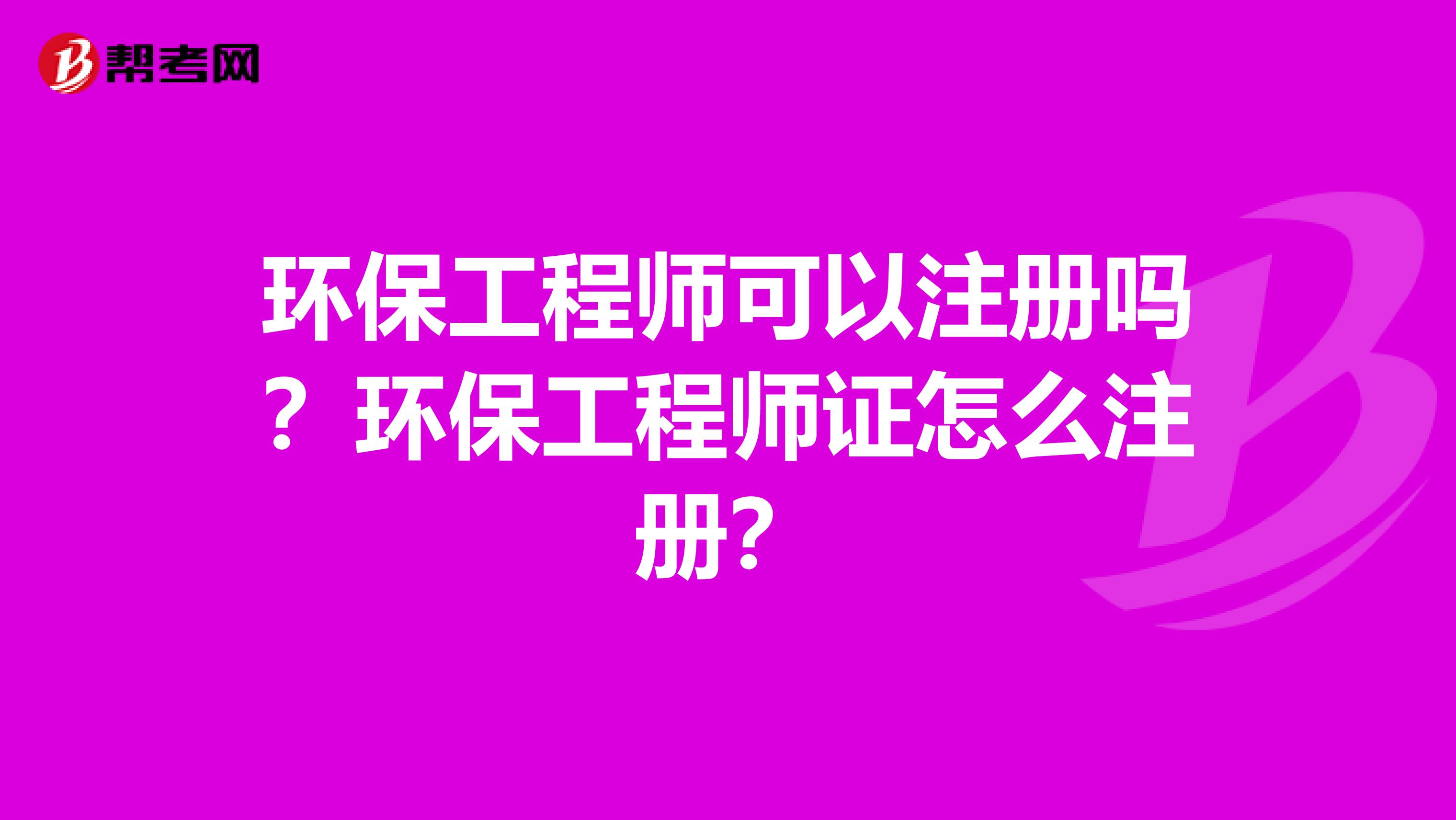 环保工程师可以注册吗？环保工程师证怎么注册？