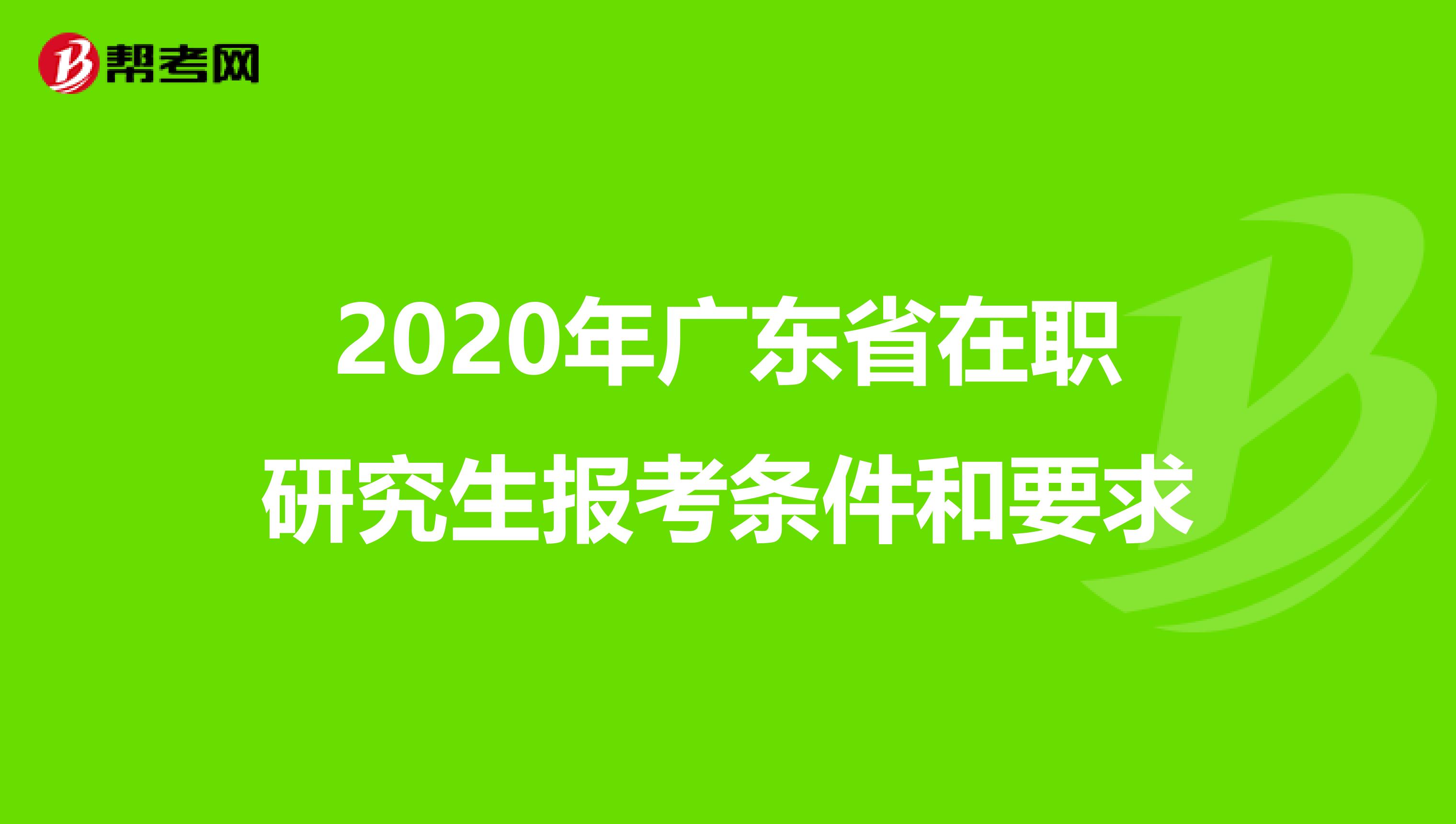 2020年广东省在职研究生报考条件和要求