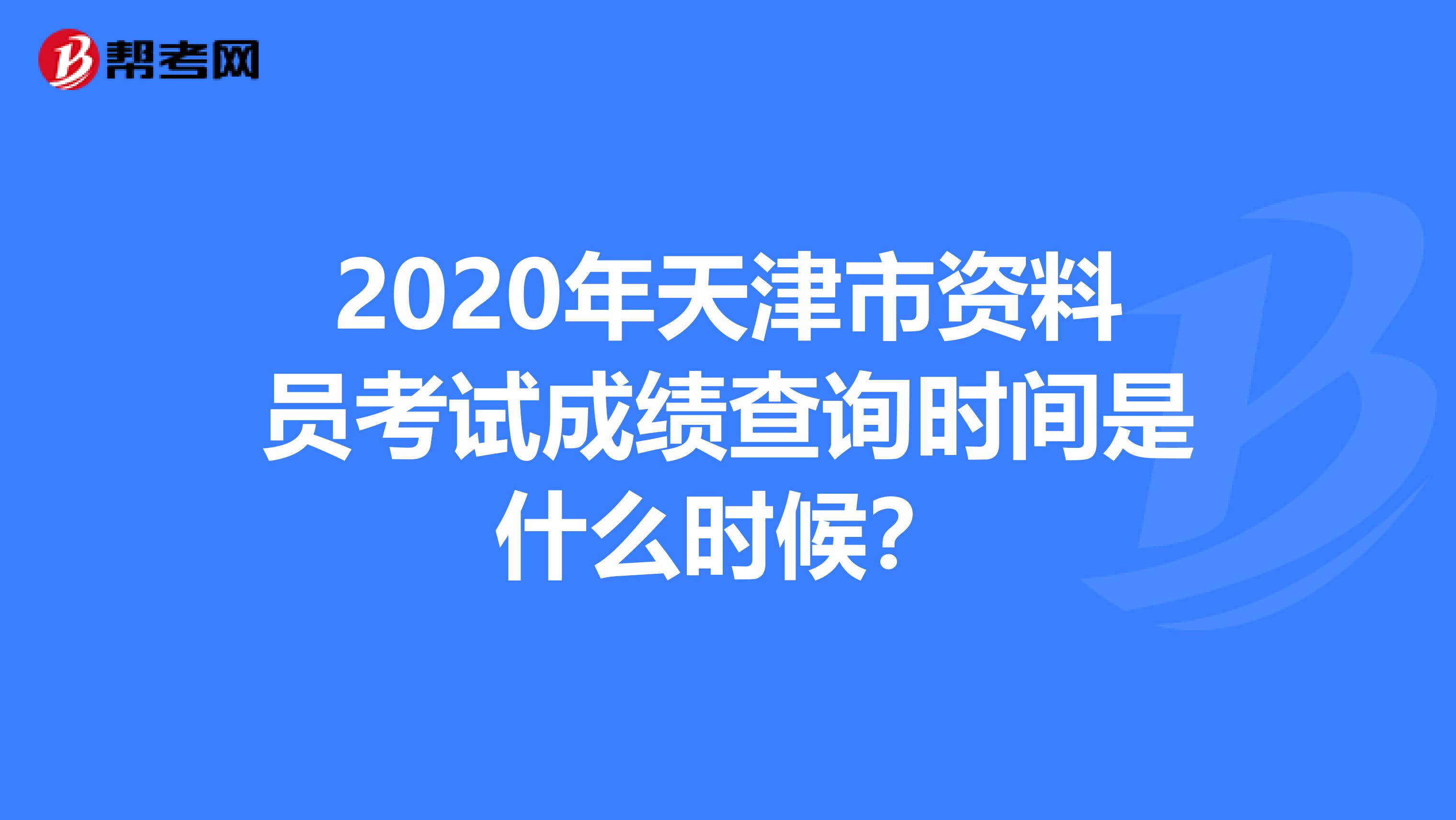 2020年天津市资料员考试成绩查询时间是什么时候？