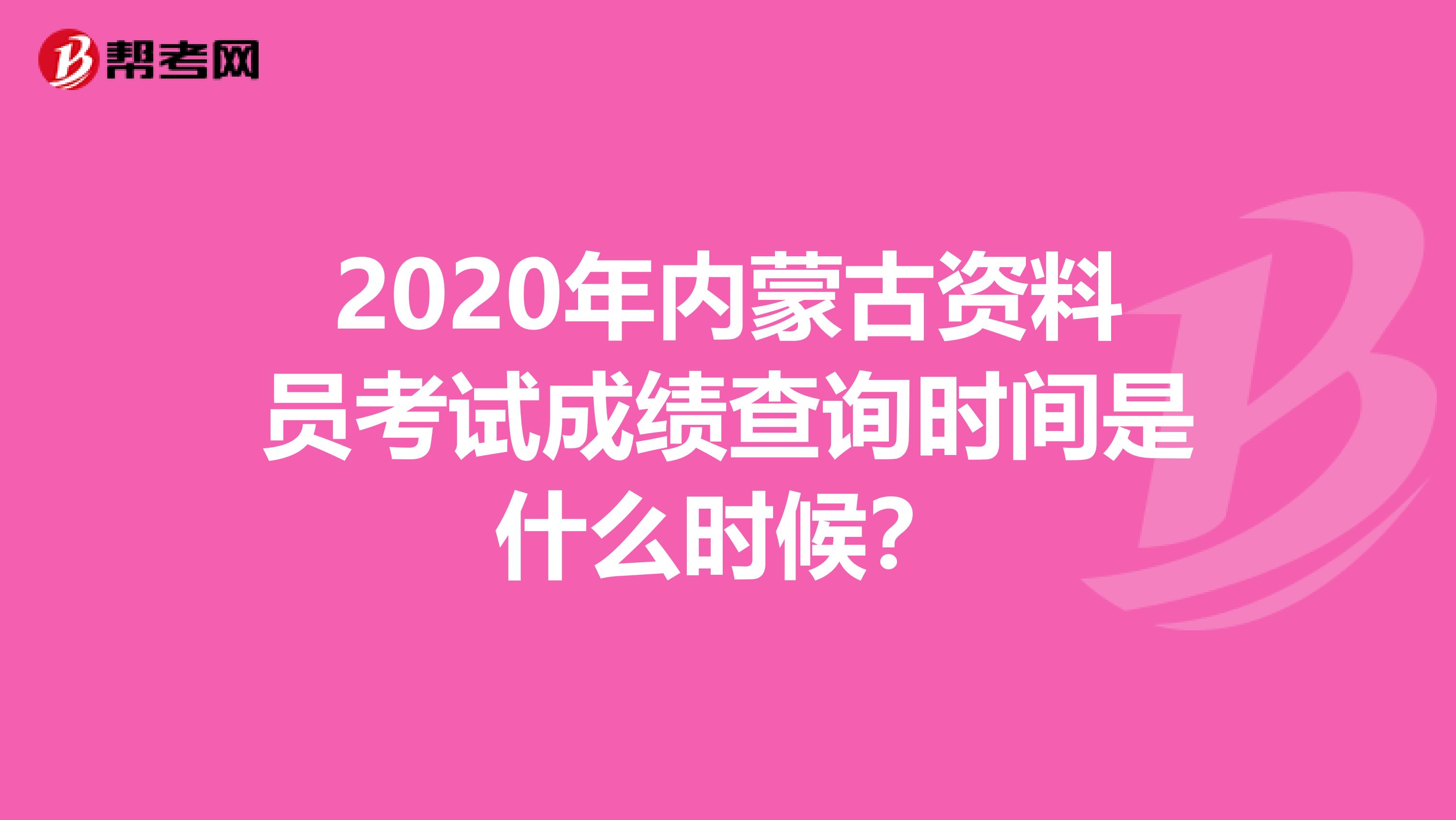 2020年内蒙古资料员考试成绩查询时间是什么时候？