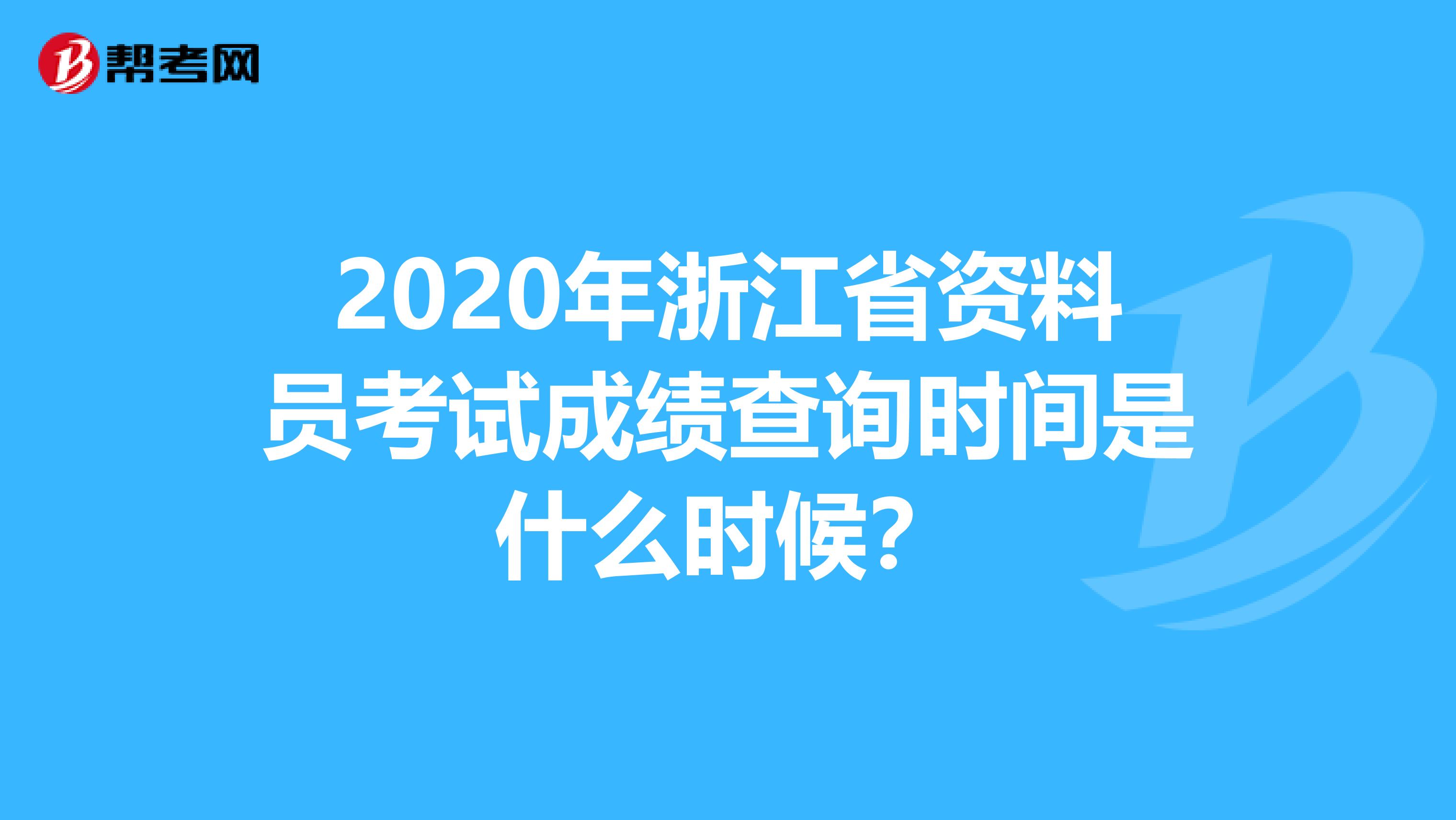2020年浙江省资料员考试成绩查询时间是什么时候？