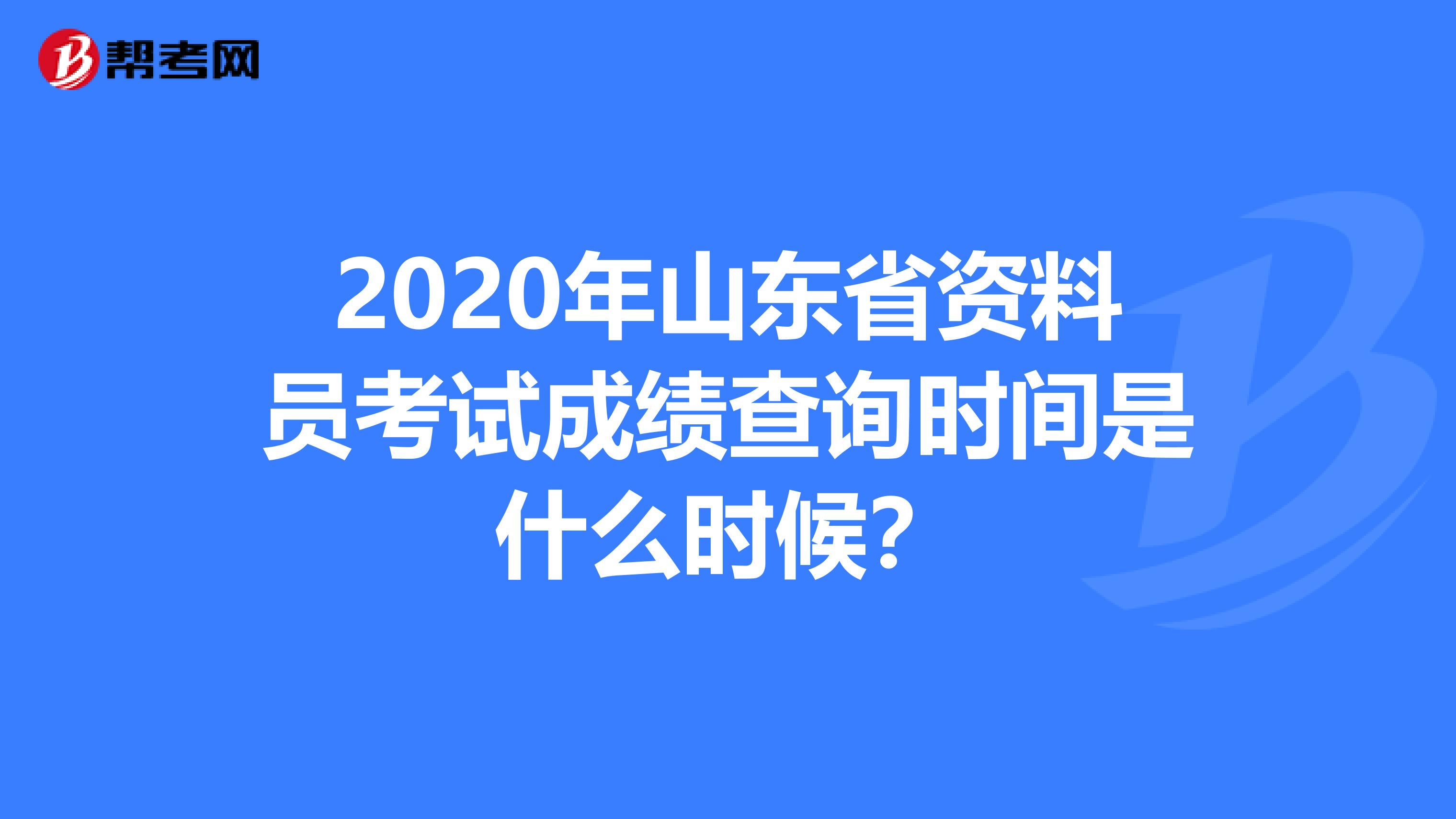 2020年山东省资料员考试成绩查询时间是什么时候？