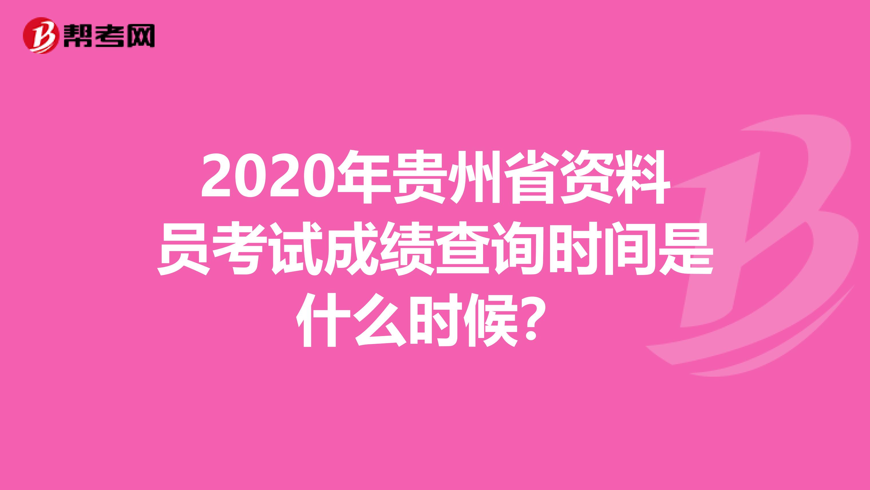 2020年贵州省资料员考试成绩查询时间是什么时候？