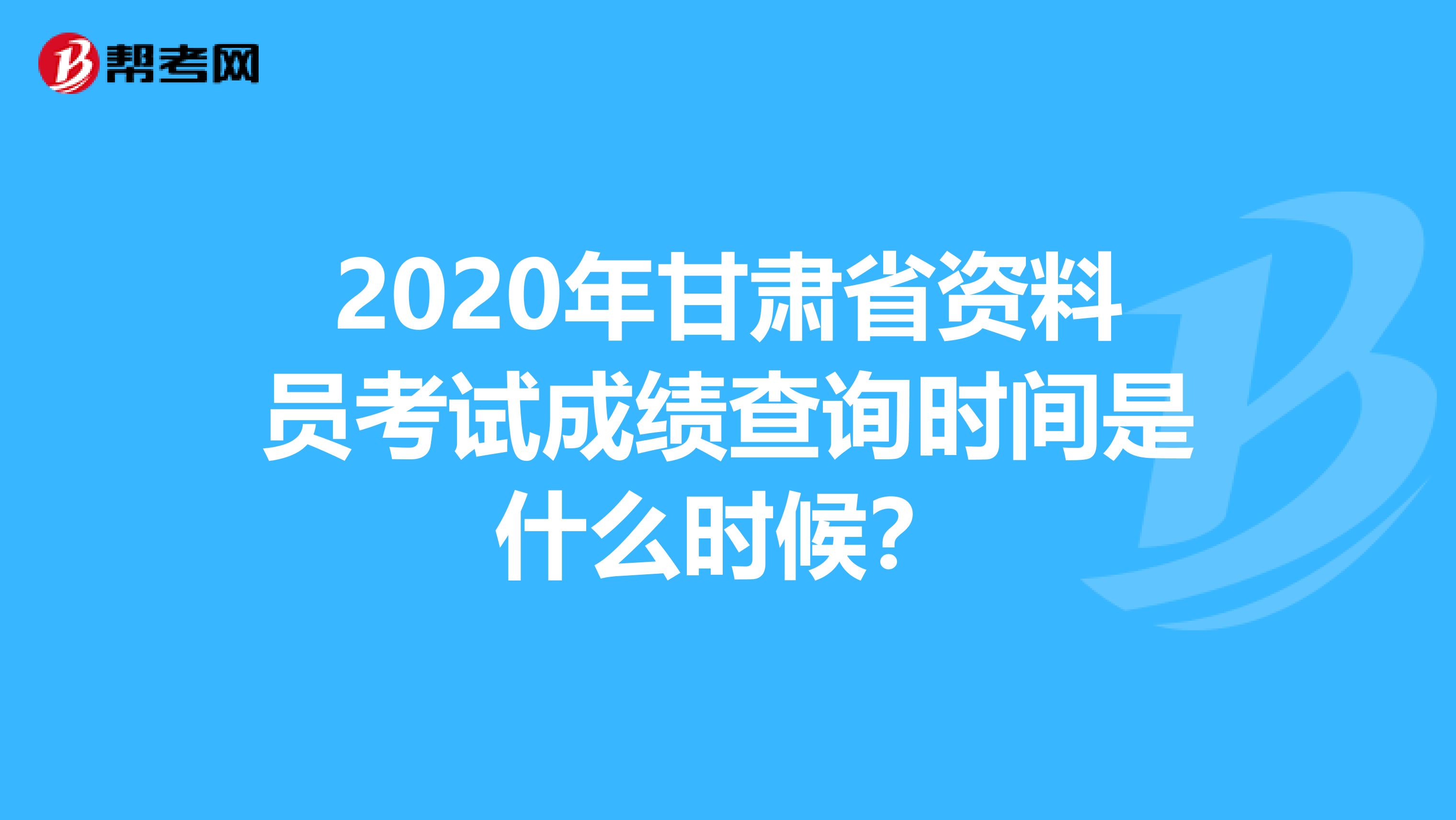 2020年甘肃省资料员考试成绩查询时间是什么时候？
