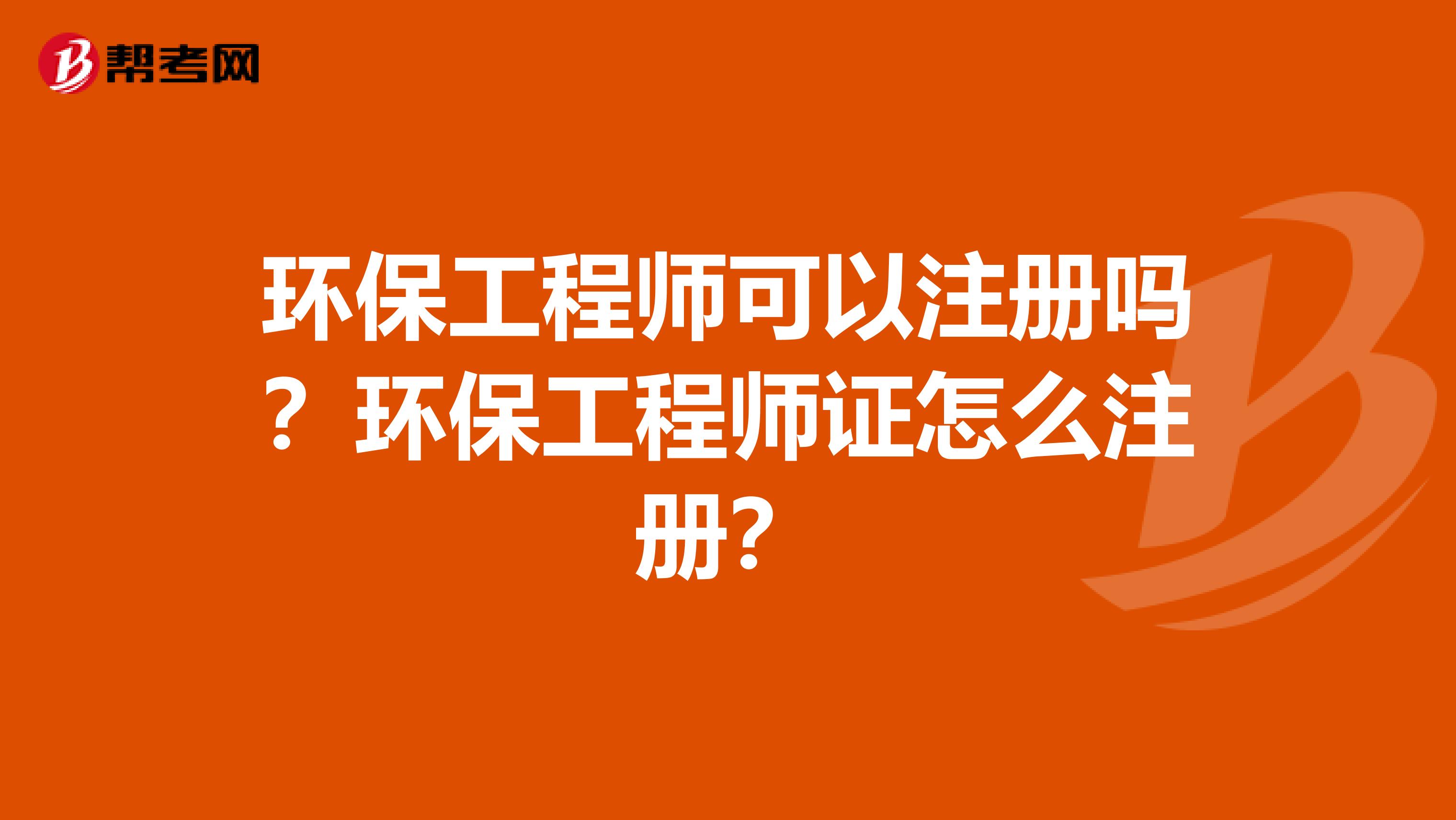 环保工程师可以注册吗？环保工程师证怎么注册？